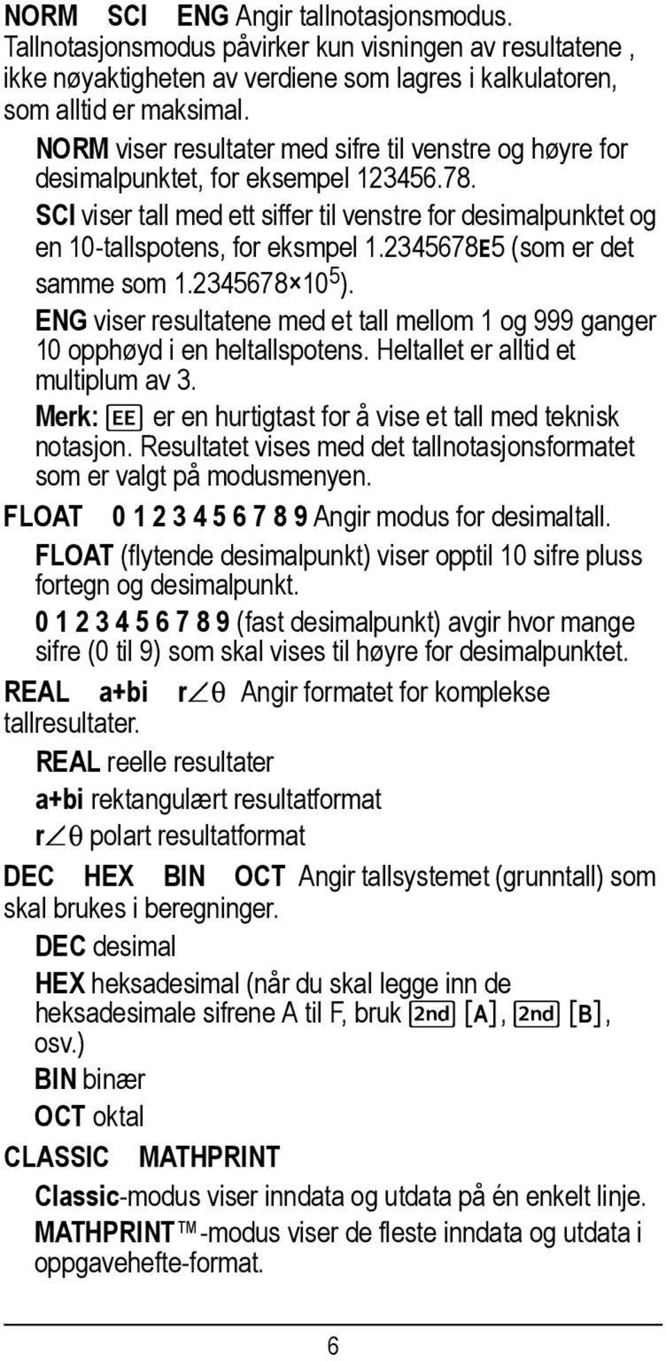 2345678E5 (som er det samme som 1.2345678 10 5 ). ENG viser resultatene med et tall mellom 1 og 999 ganger 10 opphøyd i en heltallspotens. Heltallet er alltid et multiplum av 3.