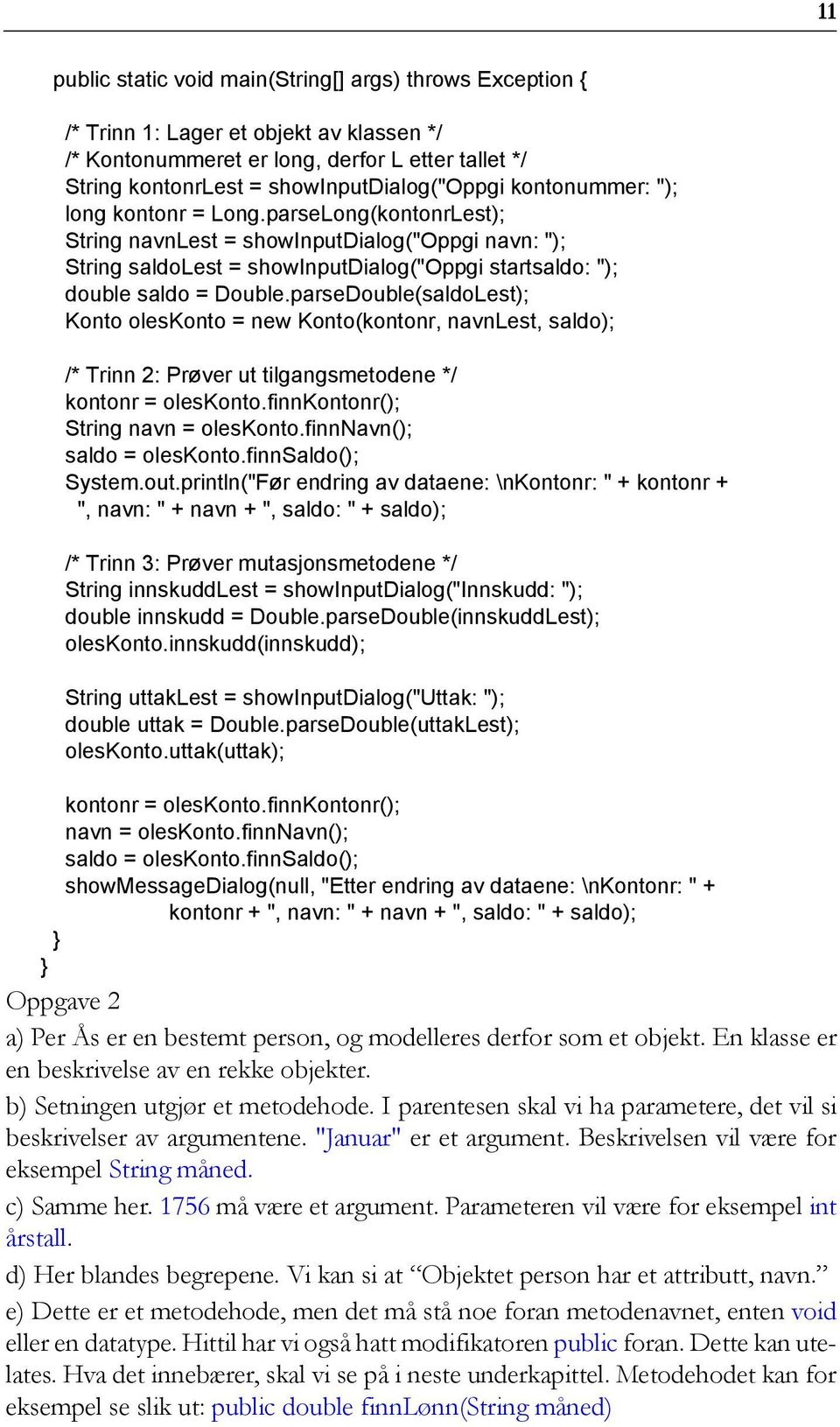 parseDouble(saldoLest); Konto oleskonto = new Konto(kontonr, navnlest, saldo); /* Trinn 2: Prøver ut tilgangsmetodene */ kontonr = oleskonto.finnkontonr(); String navn = oleskonto.