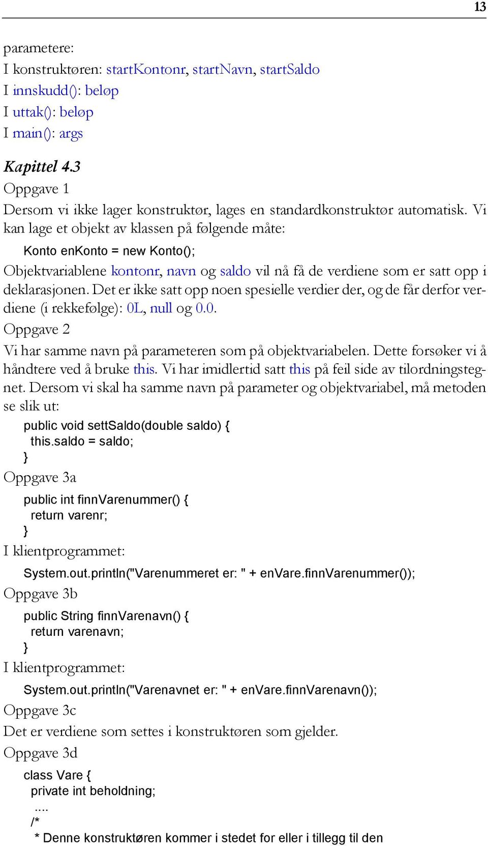 Vi kan lage et objekt av klassen på følgende måte: Konto enkonto = new Konto(); Objektvariablene kontonr, navn og saldo vil nå få de verdiene som er satt opp i deklarasjonen.