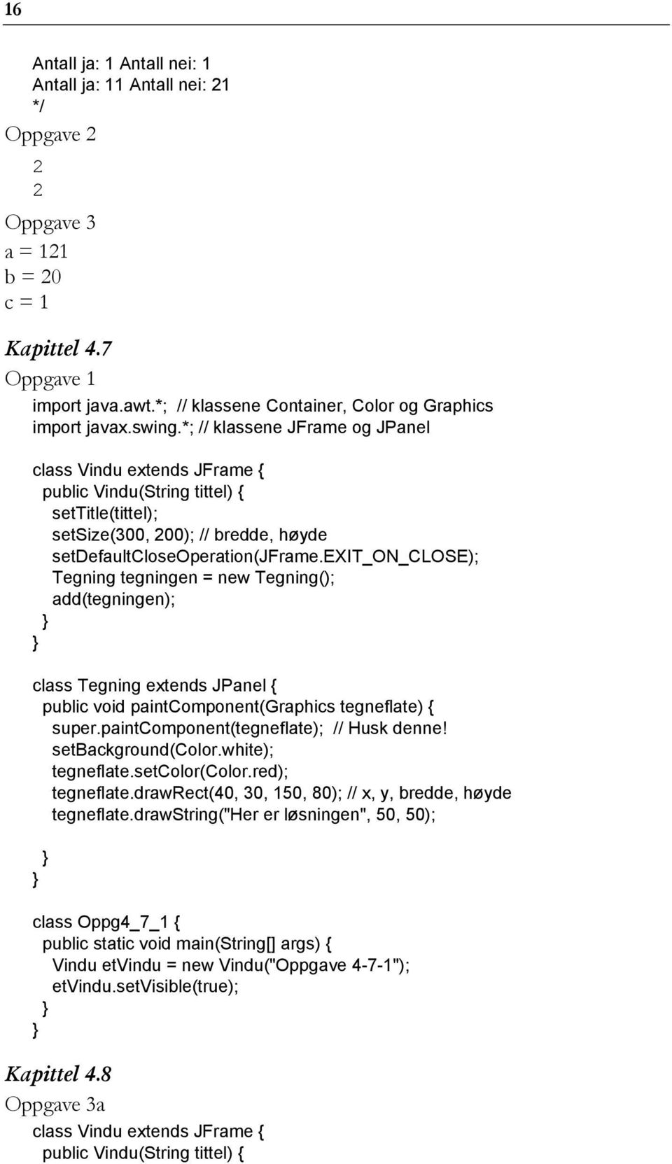 exit_on_close); Tegning tegningen = new Tegning(); add(tegningen); class Tegning extends JPanel { public void paintcomponent(graphics tegneflate) { super.paintcomponent(tegneflate); // Husk denne!