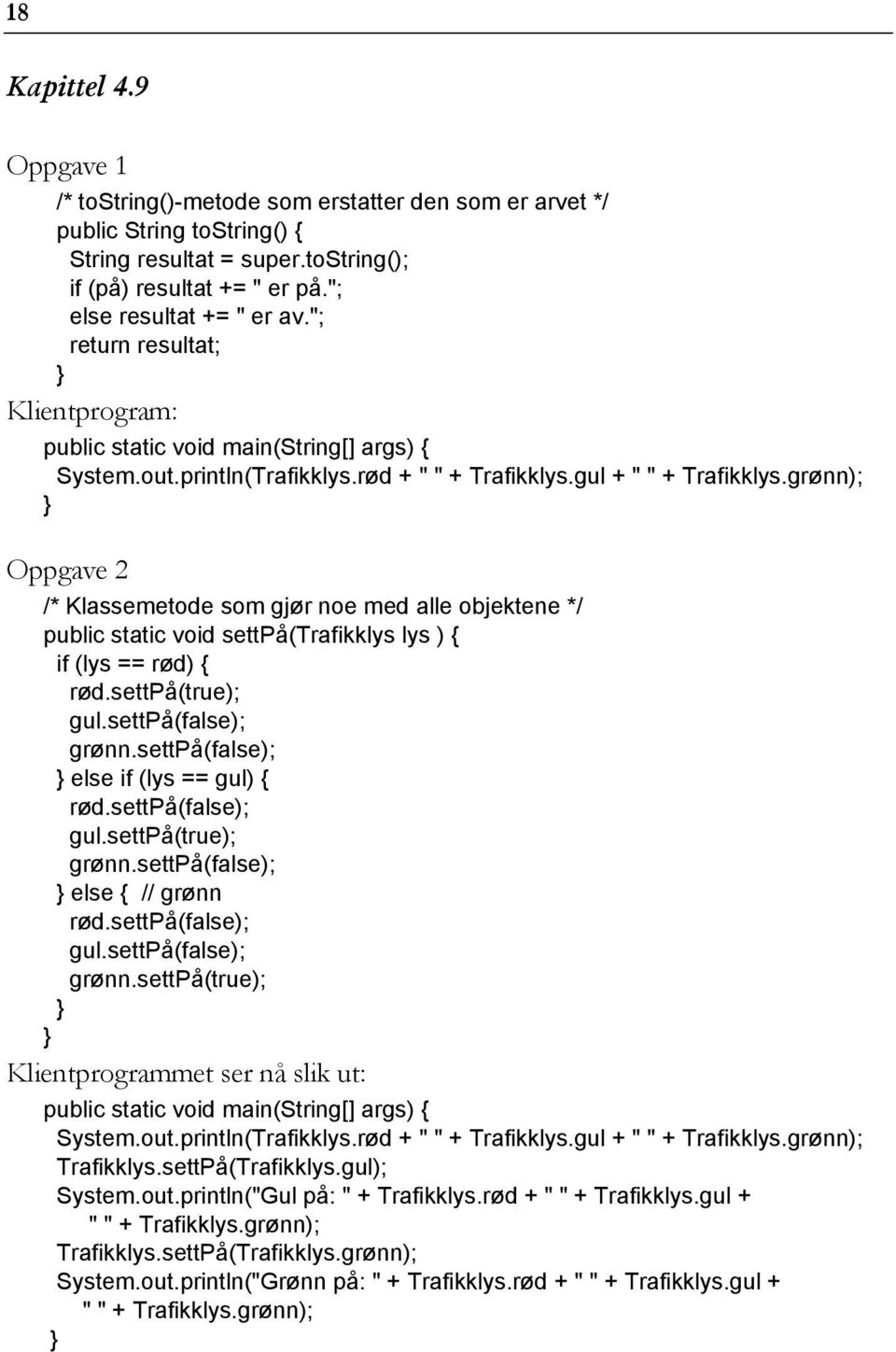 grønn); /* Klassemetode som gjør noe med alle objektene */ public static void settpå(trafikklys lys ) { if (lys == rød) { rød.settpå(true); gul.settpå(false); grønn.