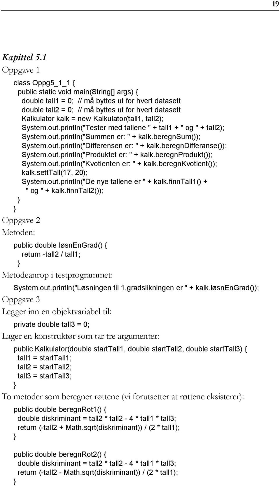 beregnprodukt()); System.out.println("Kvotienten er: " + kalk.beregnkvotient()); kalk.setttall(17, 20); System.out.println("De nye tallene er " + kalk.finntall1() + " og " + kalk.