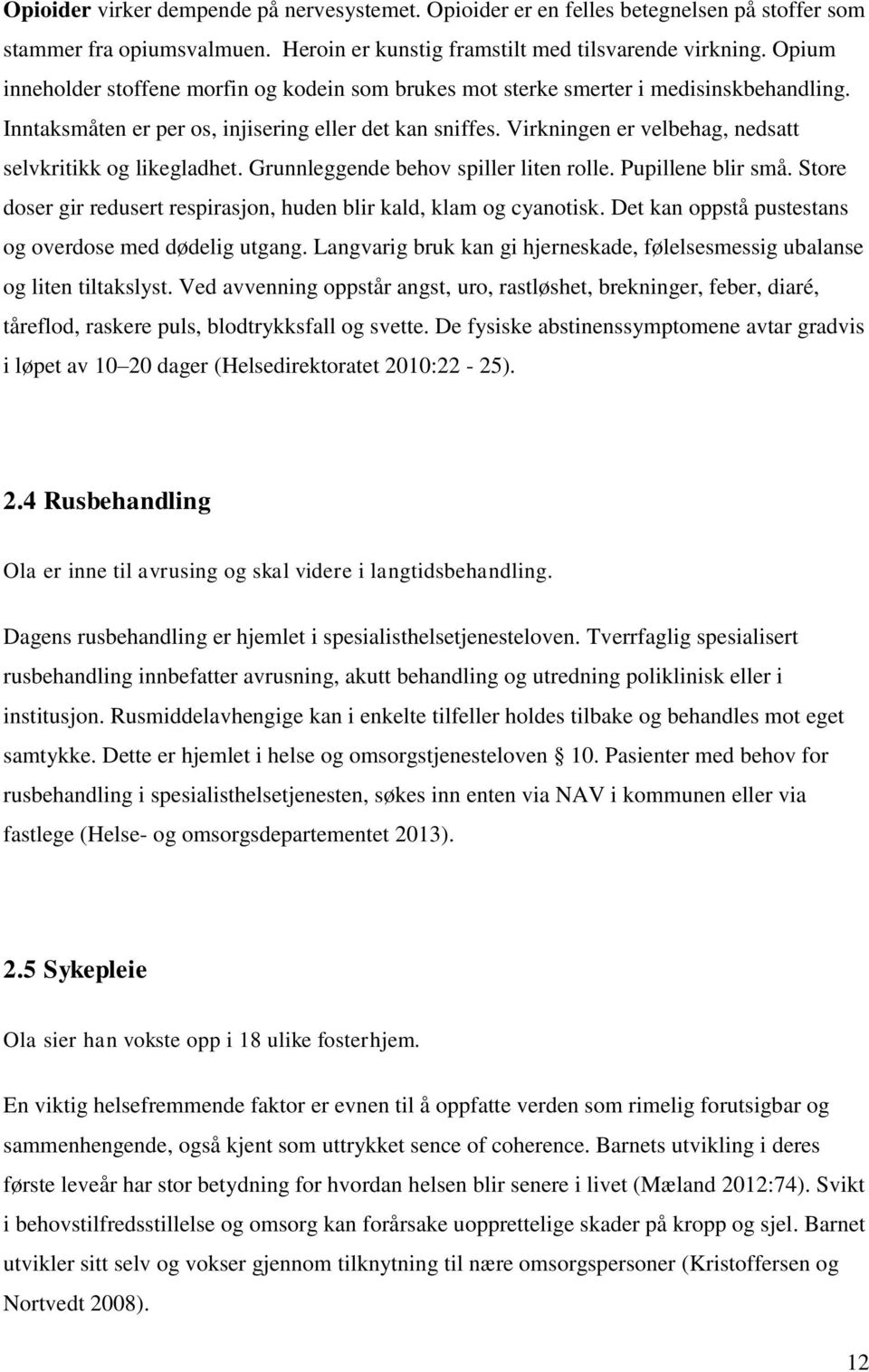 Virkningen er velbehag, nedsatt selvkritikk og likegladhet. Grunnleggende behov spiller liten rolle. Pupillene blir små. Store doser gir redusert respirasjon, huden blir kald, klam og cyanotisk.