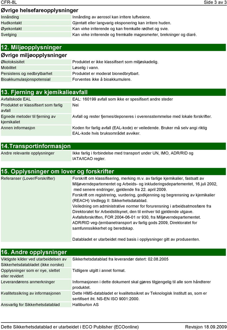 Miljøopplysninger Øvrige miljøopplysninger Økotoksisitet Mobilitet Persistens og nedbrytbarhet Bioakkumulasjonspotensial Produktet er ikke klassifisert som miljøskadelig. Løselig i vann.