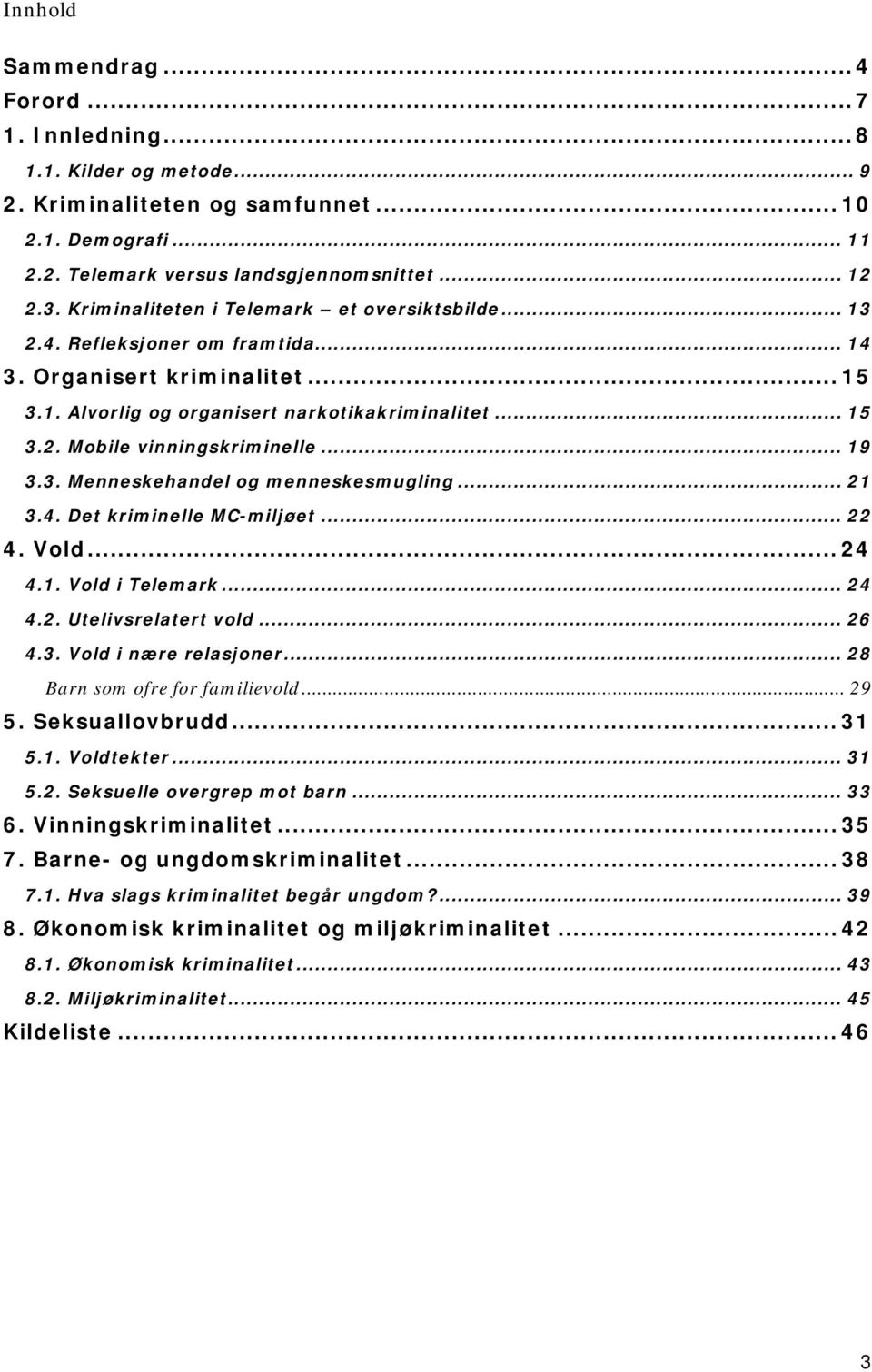 .. 19 3.3. Menneskehandel og menneskesmugling... 21 3.4. Det kriminelle MC-miljøet... 22 4. Vold... 24 4.1. Vold i Telemark... 24 4.2. Utelivsrelatert vold... 26 4.3. Vold i nære relasjoner.