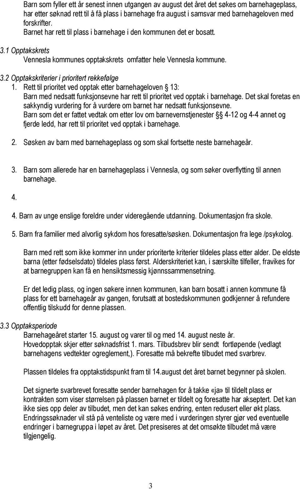 Rett til prioritet ved opptak etter barnehageloven 13: Barn med nedsatt funksjonsevne har rett til prioritet ved opptak i barnehage.