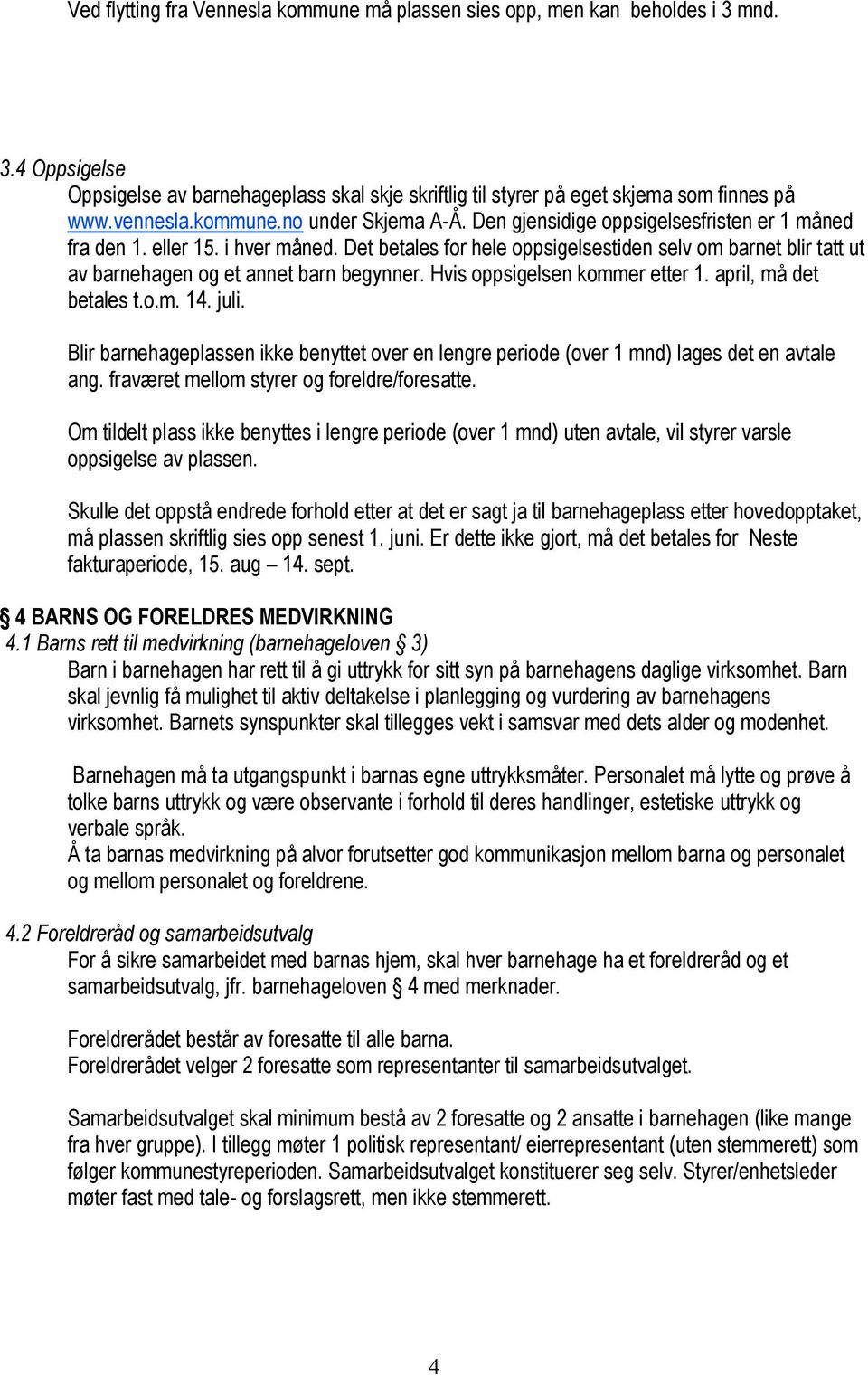 Det betales for hele oppsigelsestiden selv om barnet blir tatt ut av barnehagen og et annet barn begynner. Hvis oppsigelsen kommer etter 1. april, må det betales t.o.m. 14. juli.