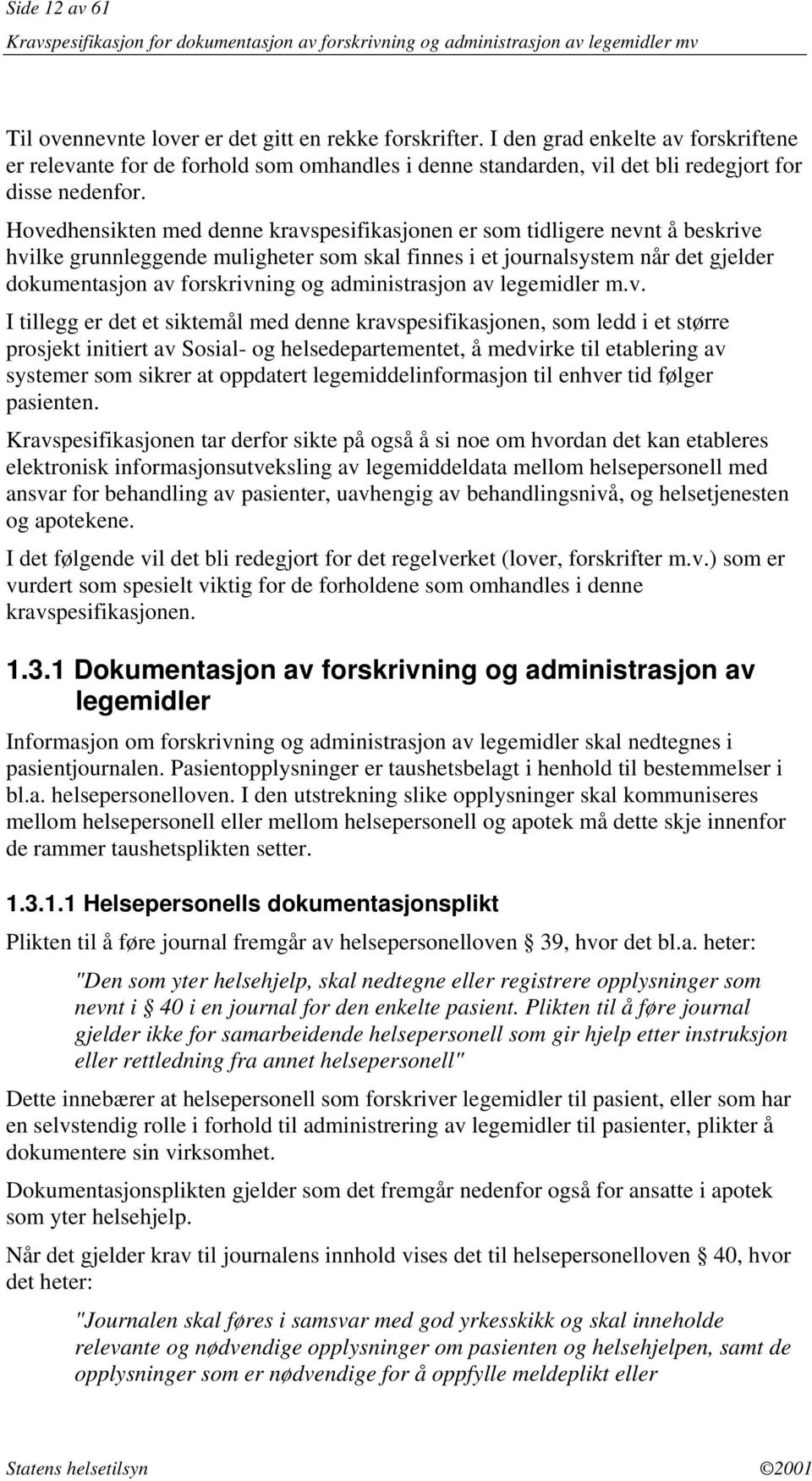 Hovedhensikten med denne kravspesifikasjonen er som tidligere nevnt å beskrive hvilke grunnleggende muligheter som skal finnes i et journalsystem når det gjelder dokumentasjon av forskrivning og