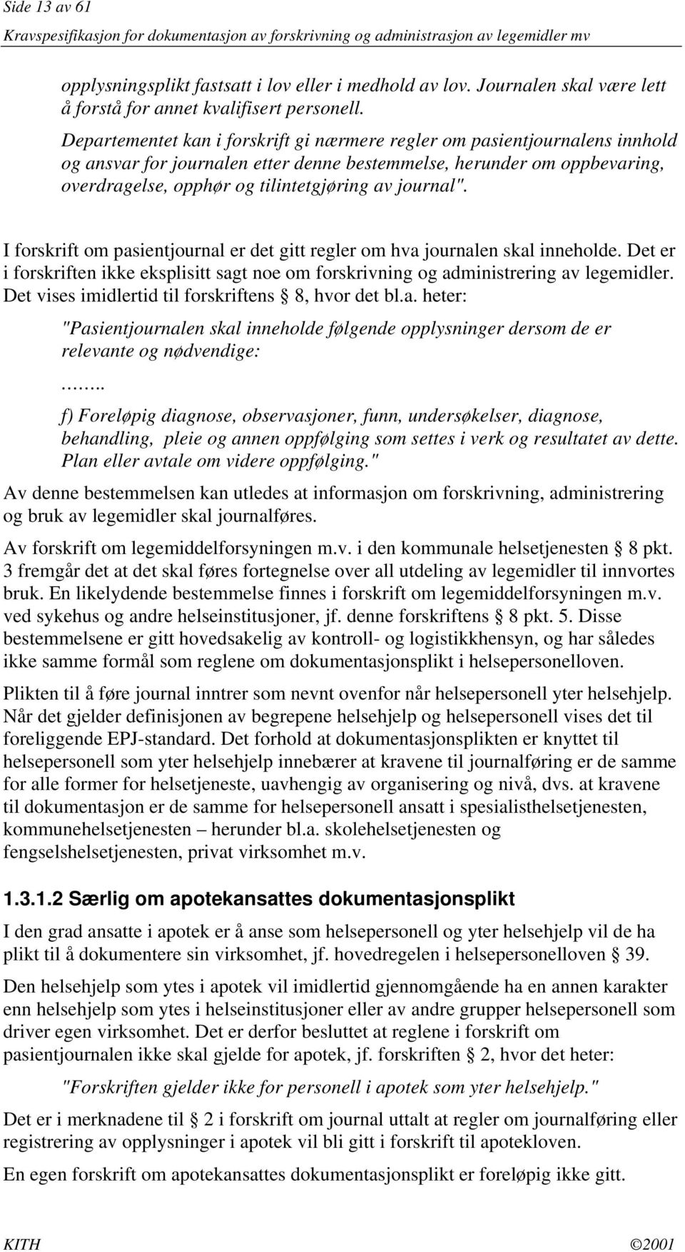 journal". I forskrift om pasientjournal er det gitt regler om hva journalen skal inneholde. Det er i forskriften ikke eksplisitt sagt noe om forskrivning og administrering av legemidler.