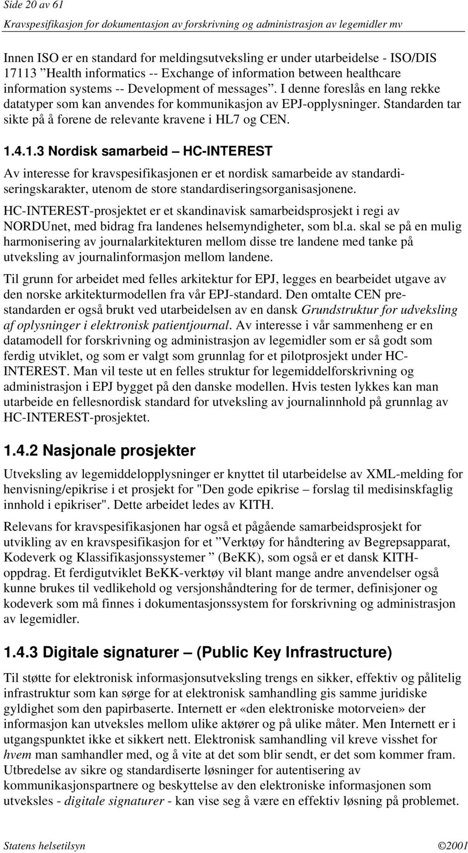 4.1.3 Nordisk samarbeid HC-INTEREST Av interesse for kravspesifikasjonen er et nordisk samarbeide av standardiseringskarakter, utenom de store standardiseringsorganisasjonene.