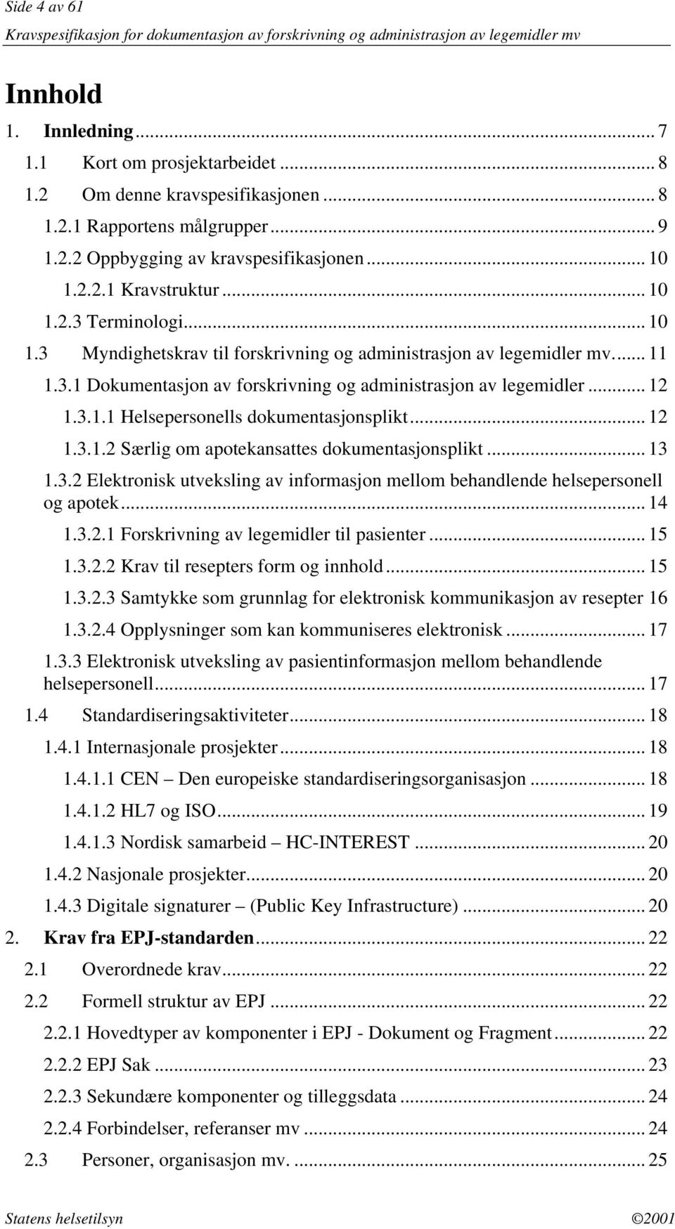 .. 12 1.3.1.2 Særlig om apotekansattes dokumentasjonsplikt... 13 1.3.2 Elektronisk utveksling av informasjon mellom behandlende helsepersonell og apotek... 14 1.3.2.1 Forskrivning av legemidler til pasienter.