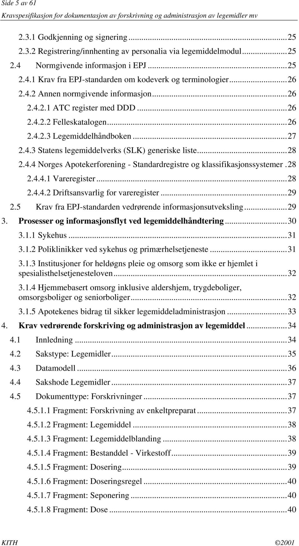 4.4 Norges Apotekerforening - Standardregistre og klassifikasjonssystemer.28 2.4.4.1 Vareregister...28 2.4.4.2 Driftsansvarlig for vareregister...29 2.