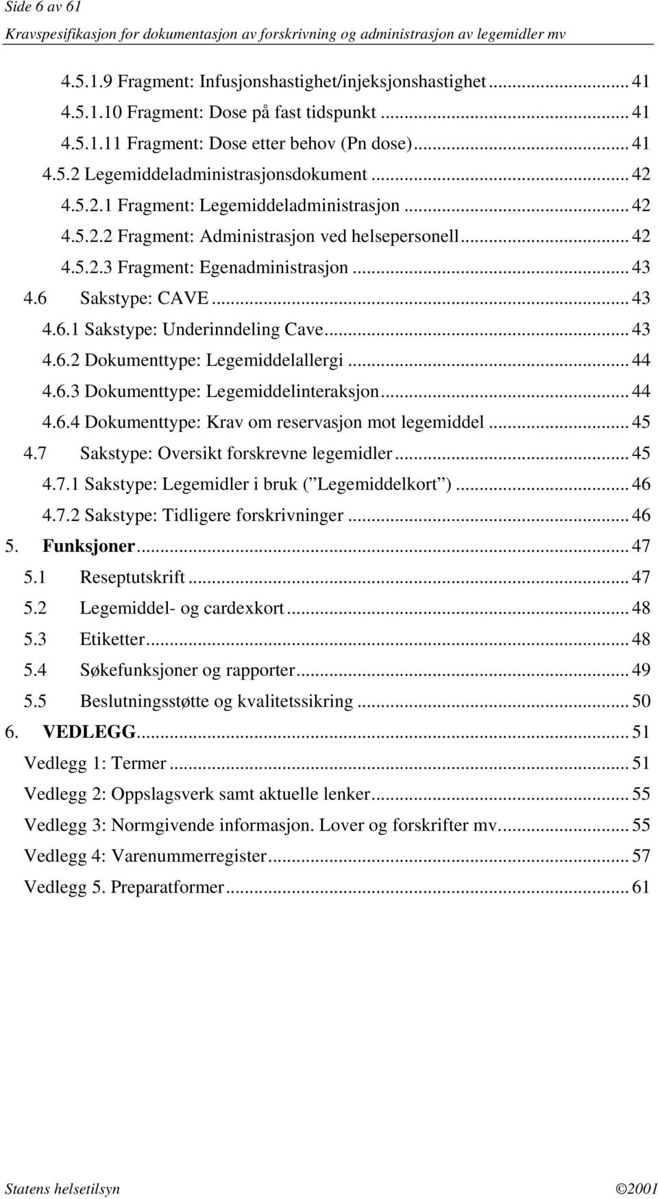 .. 43 4.6.2 Dokumenttype: Legemiddelallergi... 44 4.6.3 Dokumenttype: Legemiddelinteraksjon... 44 4.6.4 Dokumenttype: Krav om reservasjon mot legemiddel... 45 4.