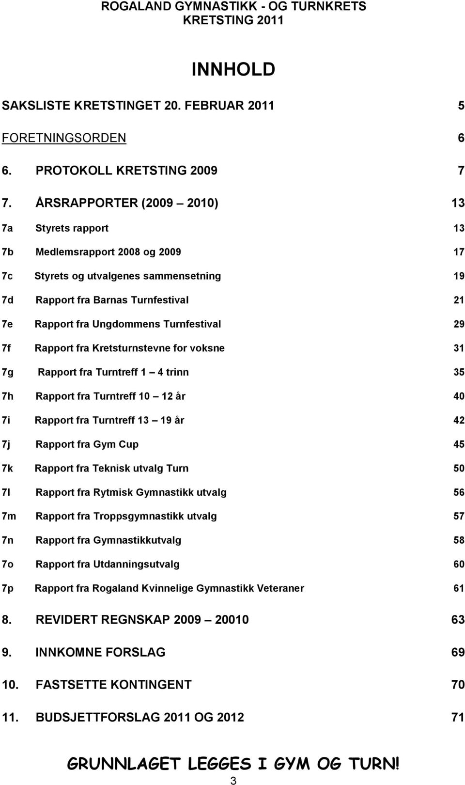 Turnfestival 29 7f Rapport fra Kretsturnstevne for voksne 31 7g Rapport fra Turntreff 1 4 trinn 35 7h Rapport fra Turntreff 10 12 år 40 7i Rapport fra Turntreff 13 19 år 42 7j Rapport fra Gym Cup 45