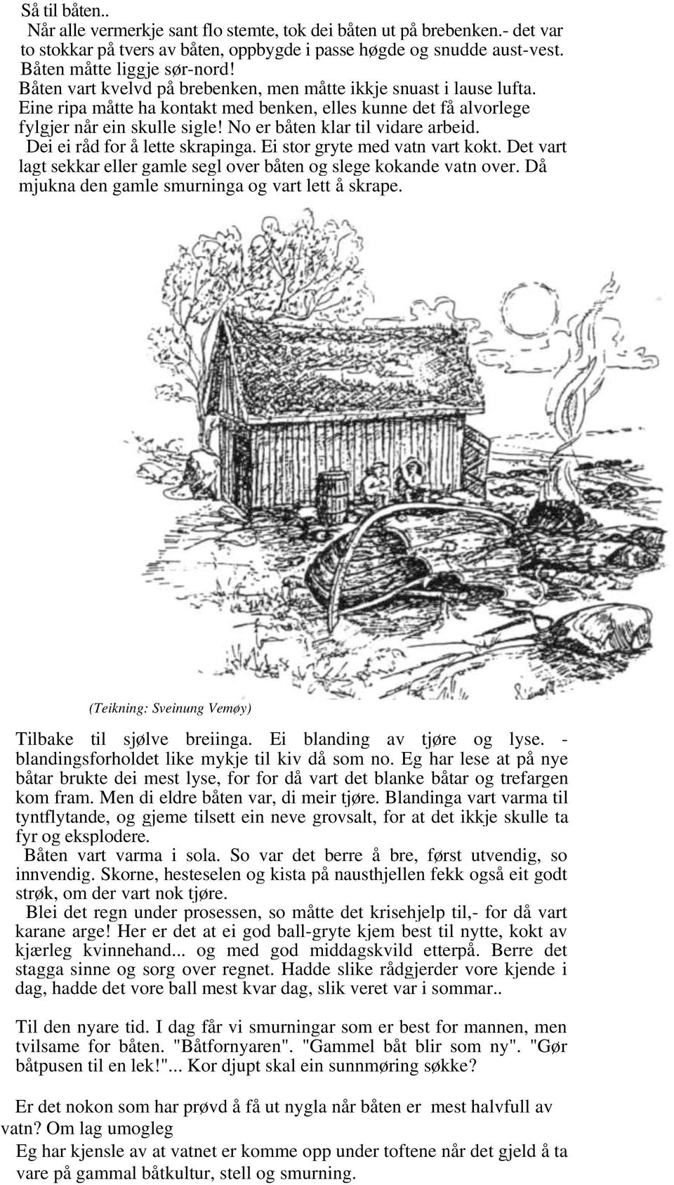 No er båten klar til vidare arbeid. Dei ei råd for å lette skrapinga. Ei stor gryte med vatn vart kokt. Det vart lagt sekkar eller gamle segl over båten og slege kokande vatn over.