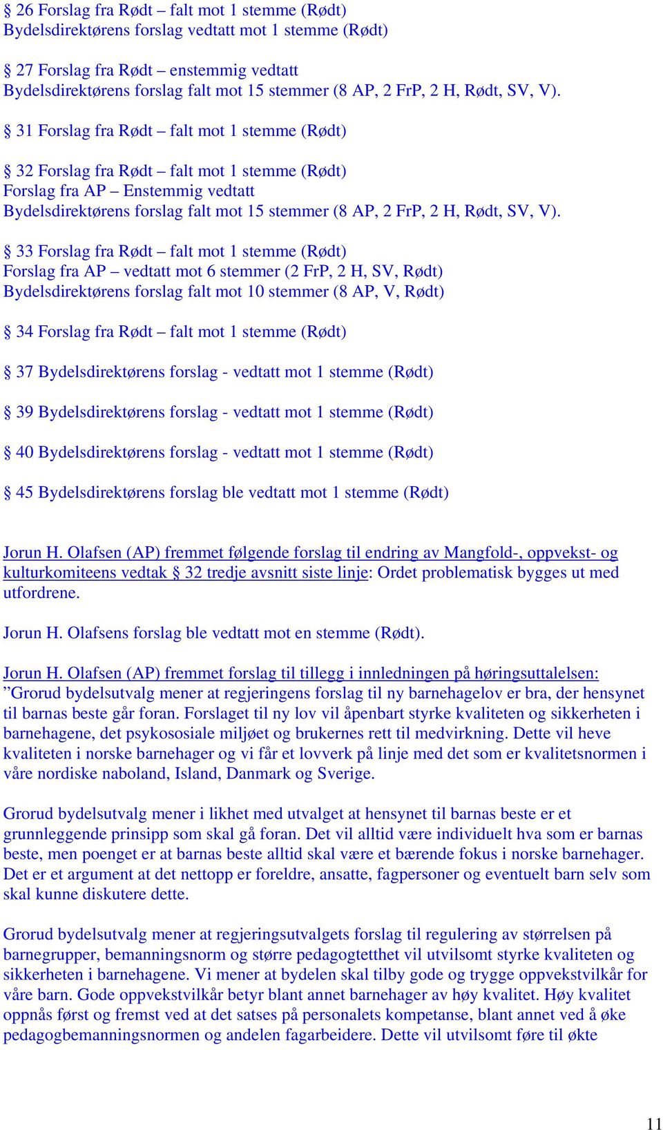 31 Forslag fra Rødt falt mot 1 stemme (Rødt) 32 Forslag fra Rødt falt mot 1 stemme (Rødt) Forslag fra AP Enstemmig vedtatt Bydelsdirektørens forslag falt mot 15 stemmer (8 AP, 2 FrP, 2  33 Forslag