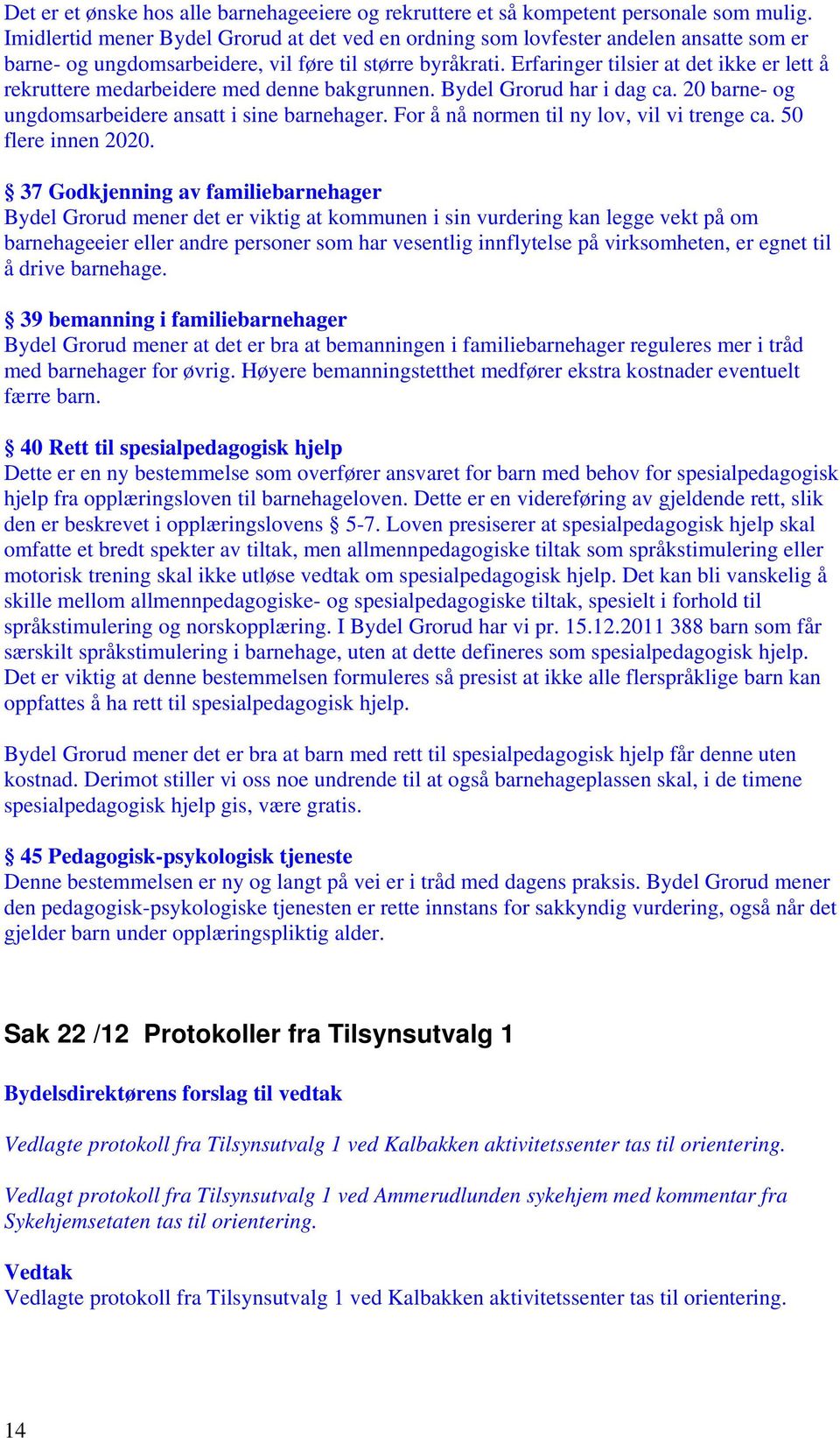 Erfaringer tilsier at det ikke er lett å rekruttere medarbeidere med denne bakgrunnen. Bydel Grorud har i dag ca. 20 barne- og ungdomsarbeidere ansatt i sine barnehager.