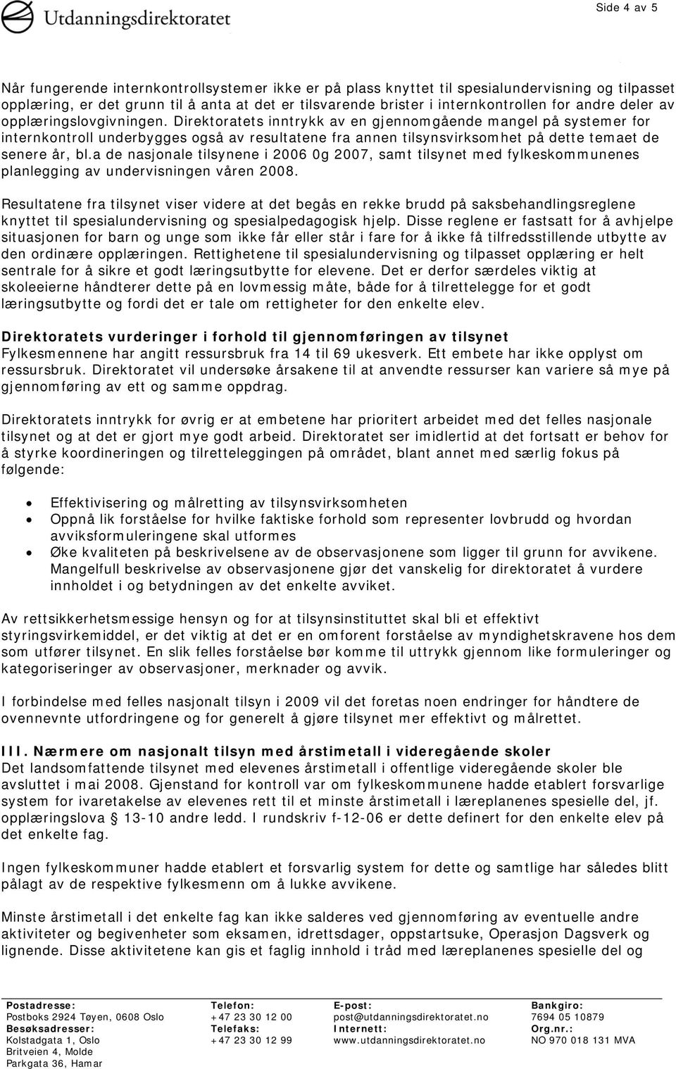 Direktoratets inntrykk av en gjennomgående mangel på systemer for internkontroll underbygges også av resultatene fra annen tilsynsvirksomhet på dette temaet de senere år, bl.