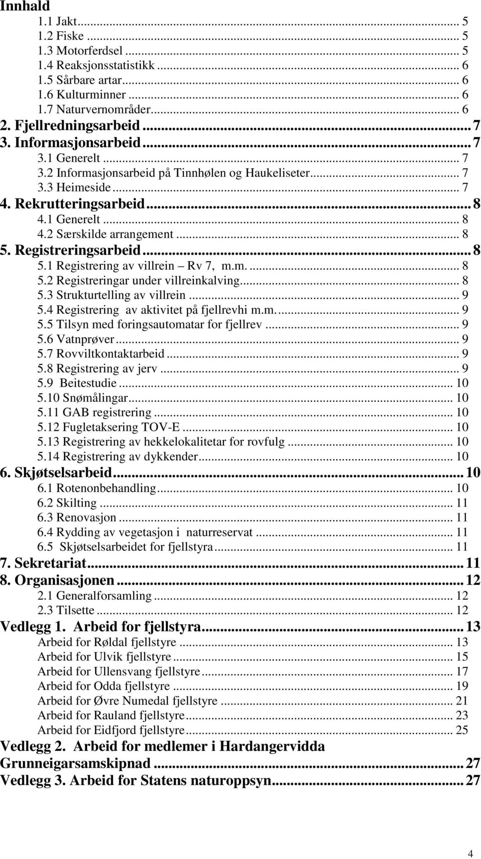 Registreringsarbeid... 8 5.1 Registrering av villrein Rv 7, m.m.... 8 5.2 Registreringar under villreinkalving... 8 5.3 Strukturtelling av villrein... 9 5.4 Registrering av aktivitet på fjellrevhi m.