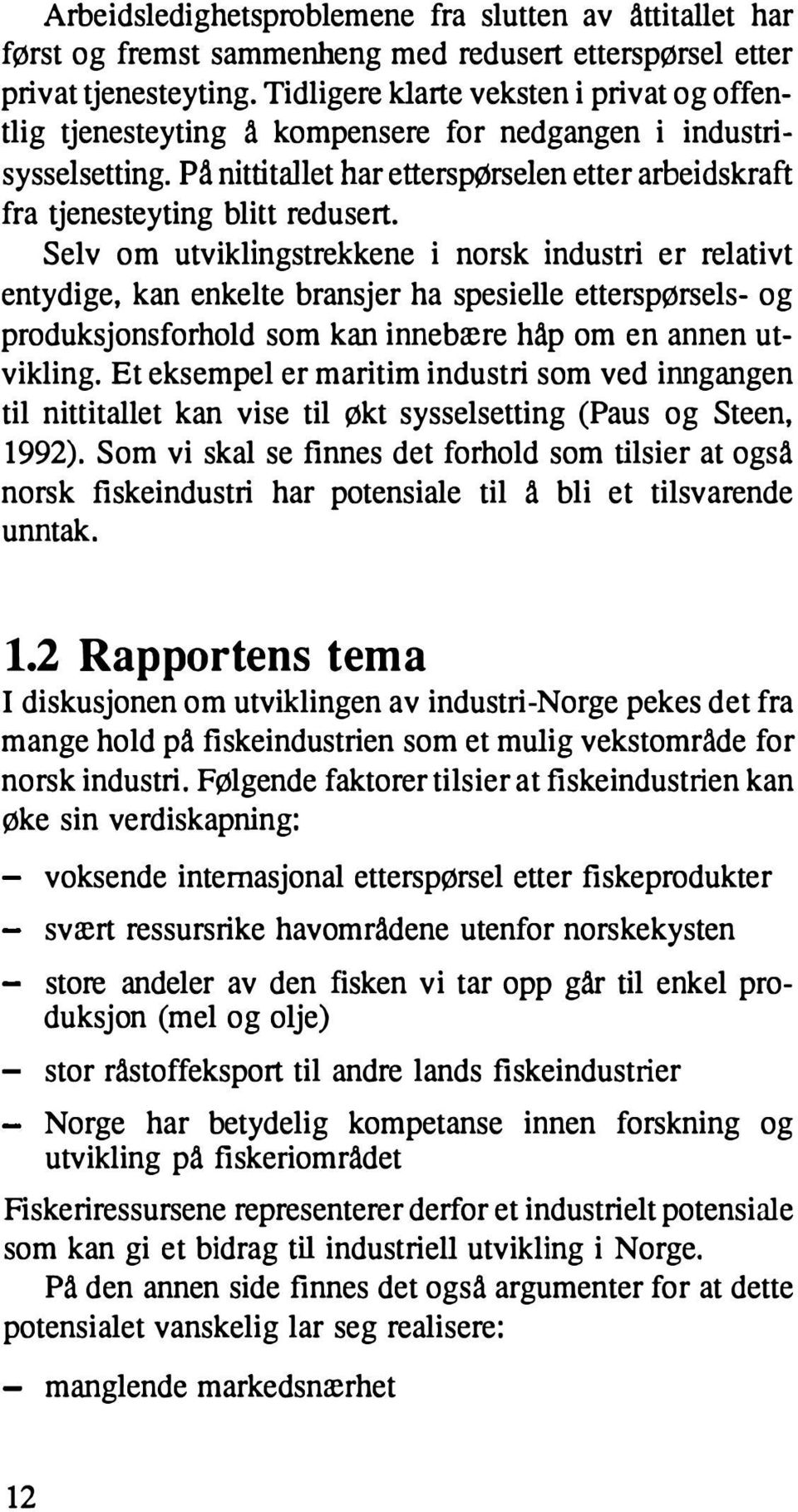 Selv om utviklingstrekkene i norsk industri er relativt entydige, kan enkelte bransjer ha spesielle etterspørsels- og produksjonsforhold som kan innebære håp om en annen utvikling.