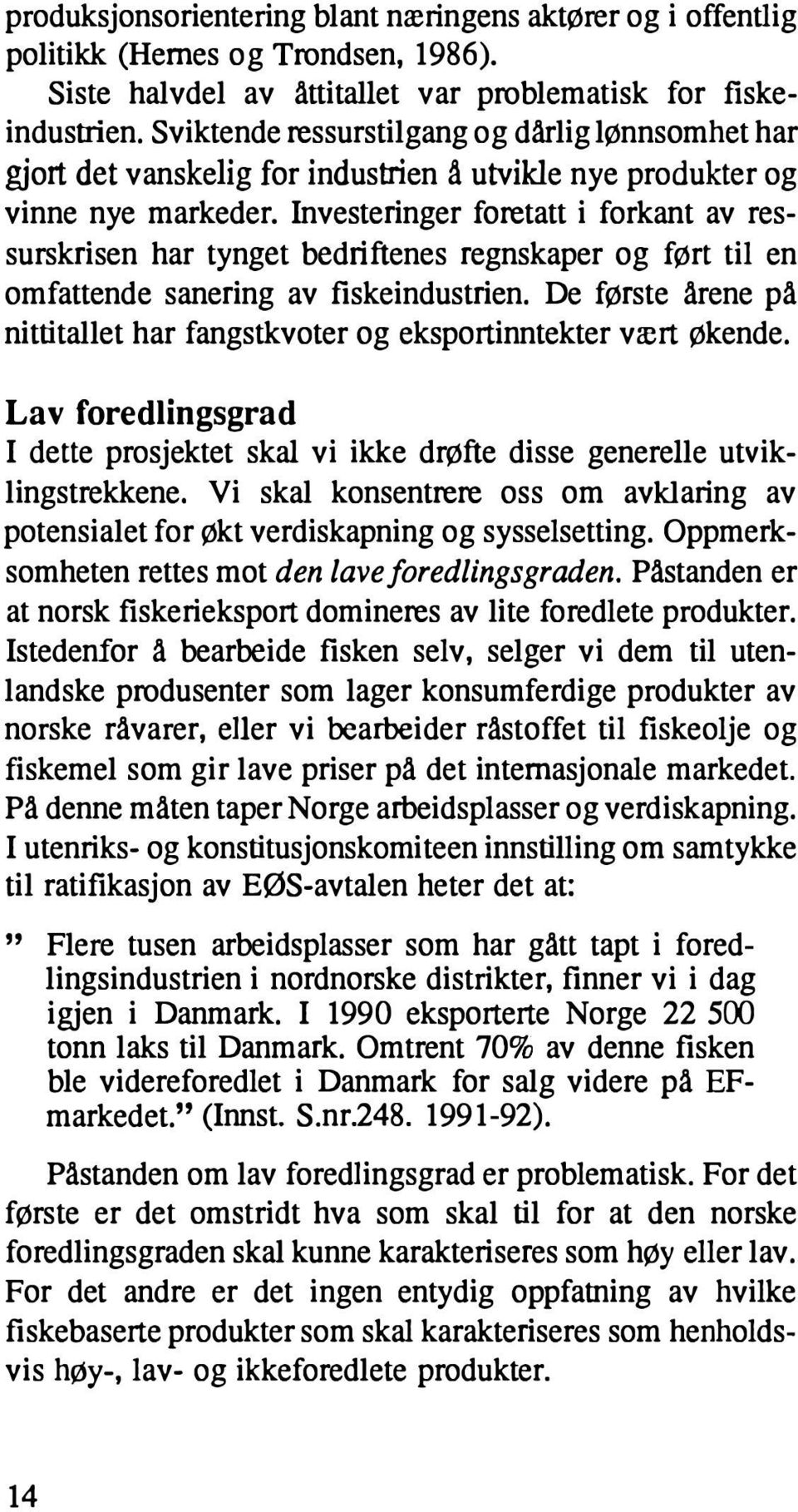 Investeringer foretatt i forkant av ressurskrisen har tynget bedriftenes regnskaper og ført til en omfattende sanering av fiskeindustrien.