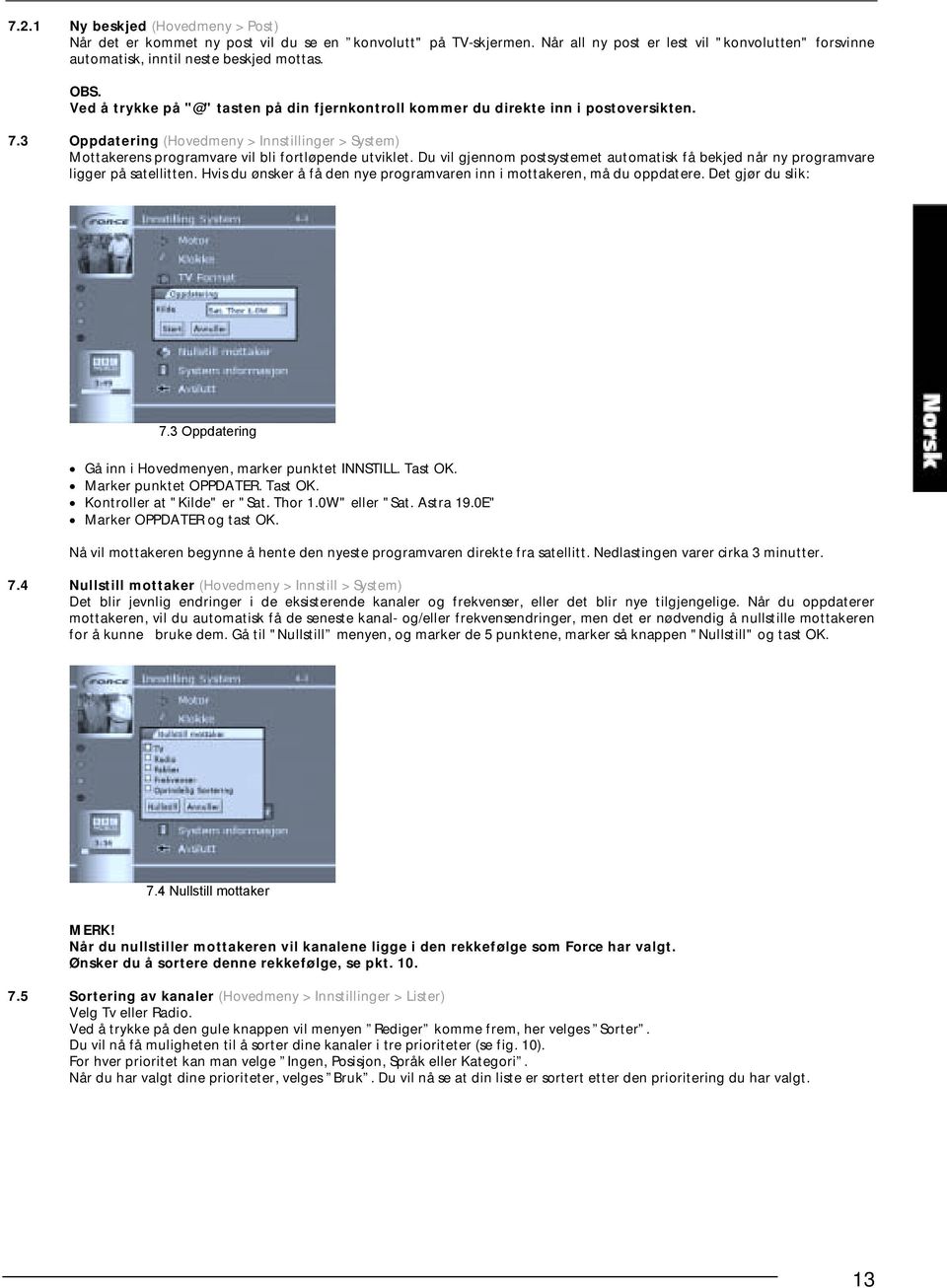 Du vil gjennom postsystemet automatisk få bekjed når ny programvare ligger på satellitten. Hvis du ønsker å få den nye programvaren inn i mottakeren, må du oppdatere. Det gjør du slik: 7.