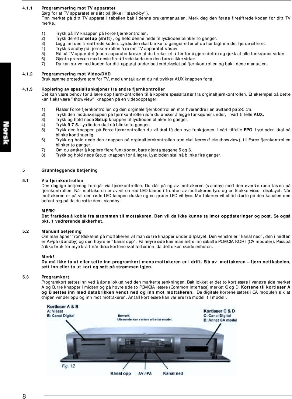 3) Legg inn den firesiffrede koden. Lysdioden skal blinke to ganger etter at du har lagt inn det fjerde sifferet. 4) Trykk standby på fjernkontrollen å se om TV apparatet slås av.