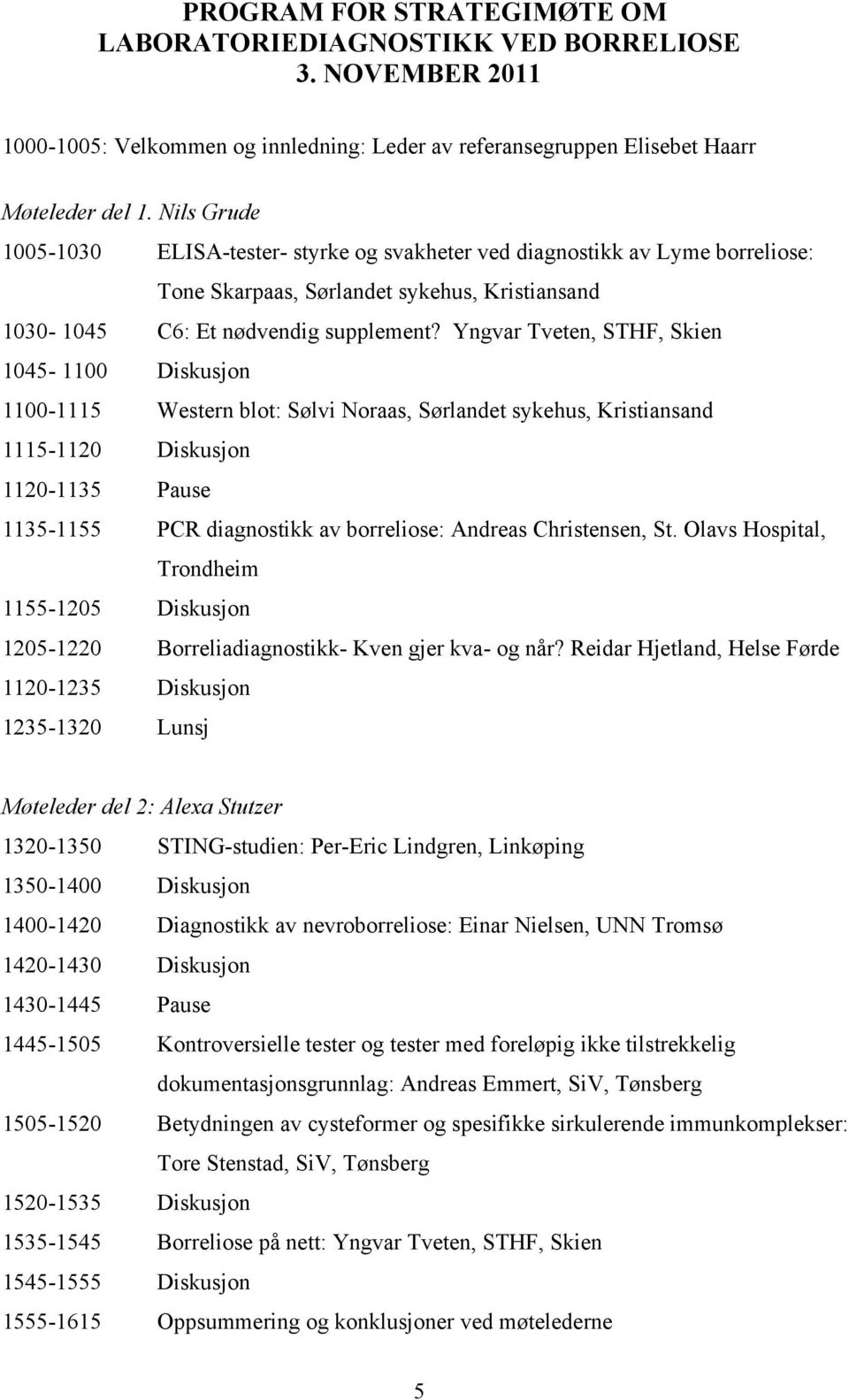 Yngvar Tveten, STHF, Skien 1045-1100 Diskusjon 1100-1115 Western blot: Sølvi Noraas, Sørlandet sykehus, Kristiansand 1115-1120 Diskusjon 1120-1135 Pause 1135-1155 PCR diagnostikk av borreliose: