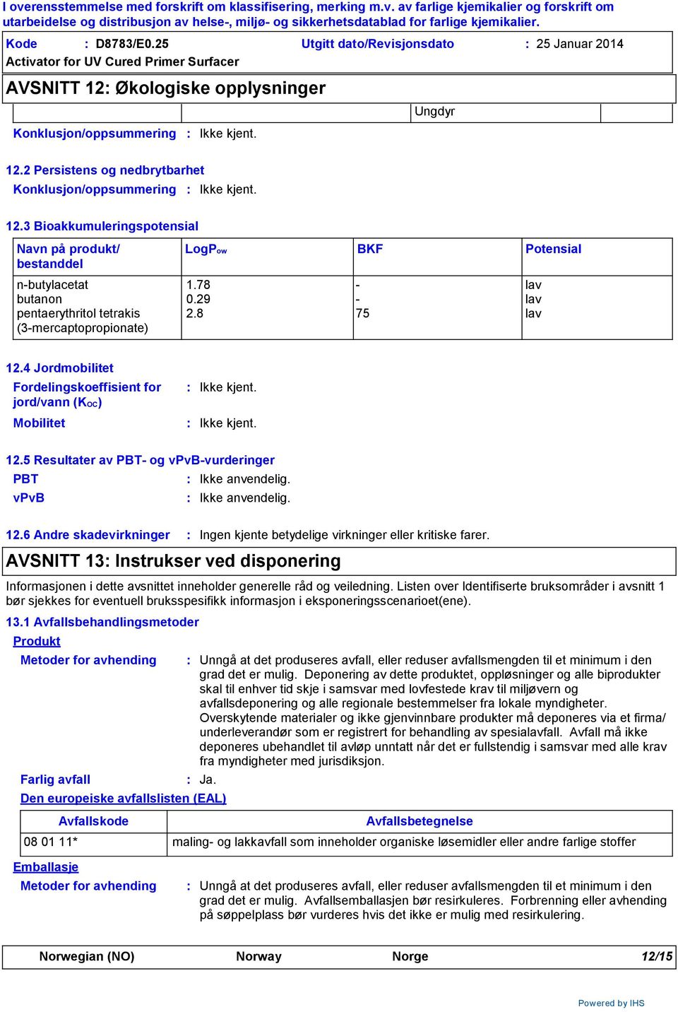 4 Jordmobilitet Fordelingskoeffisient for jord/vann (KOC) Mobilitet 12.5 Resultater av PBT- og vpvb-vurderinger PBT Ikke anvendelig. vpvb Ikke anvendelig. 12.6 Andre skadevirkninger Ingen kjente betydelige virkninger eller kritiske farer.