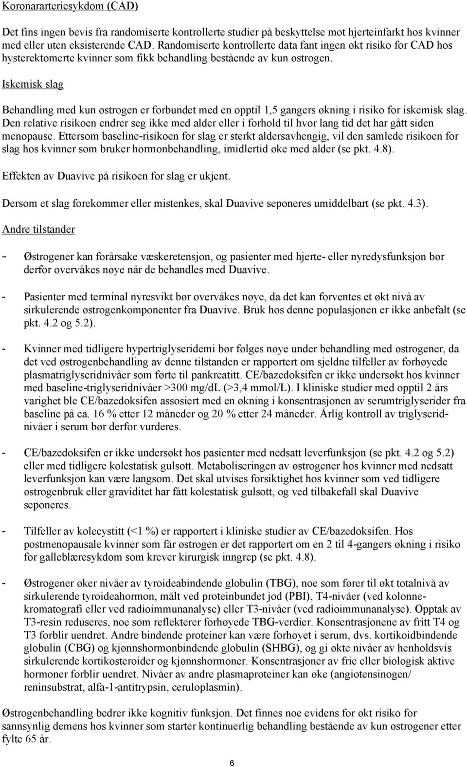 Iskemisk slag Behandling med kun østrogen er forbundet med en opptil 1,5 gangers økning i risiko for iskemisk slag.