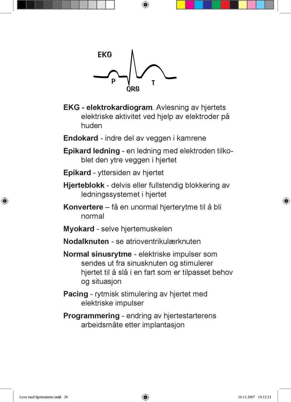 Epikard yttersiden av hjertet Hjerteblokk delvis eller fullstendig blokkering av ledningssystemet i hjertet Konvertere få en unormal hjerterytme til å bli normal Myokard selve hjertemuskelen