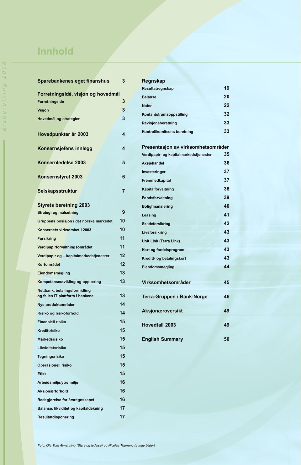 beretning 2003 Strategi og målsetning 9 Gruppens posisjon i det norske markedet 10 Konsernets virksomhet i 2003 10 Forsikring 11 Verdipapirforvaltningsområdet 11 Verdipapir og kapitalmarkedstjenester