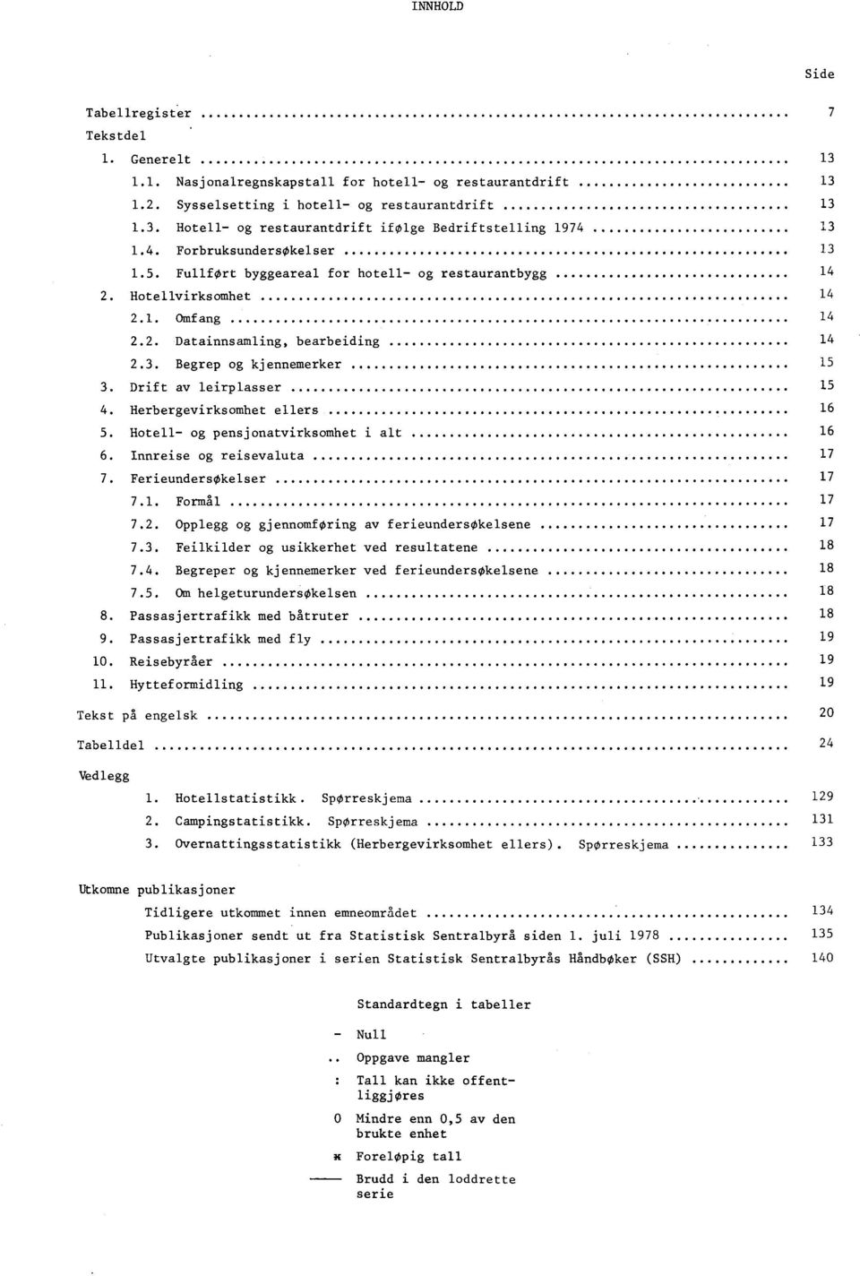 Herbergevirksomhet ellers. Hotell og pensjonatvirksomhet i alt. Innreise og reisevaluta 7 7. FerieundersOkelser 7 7.. Formal 7 7.. Opplegg og gjennomforing av ferieundersokelsene 7 7.