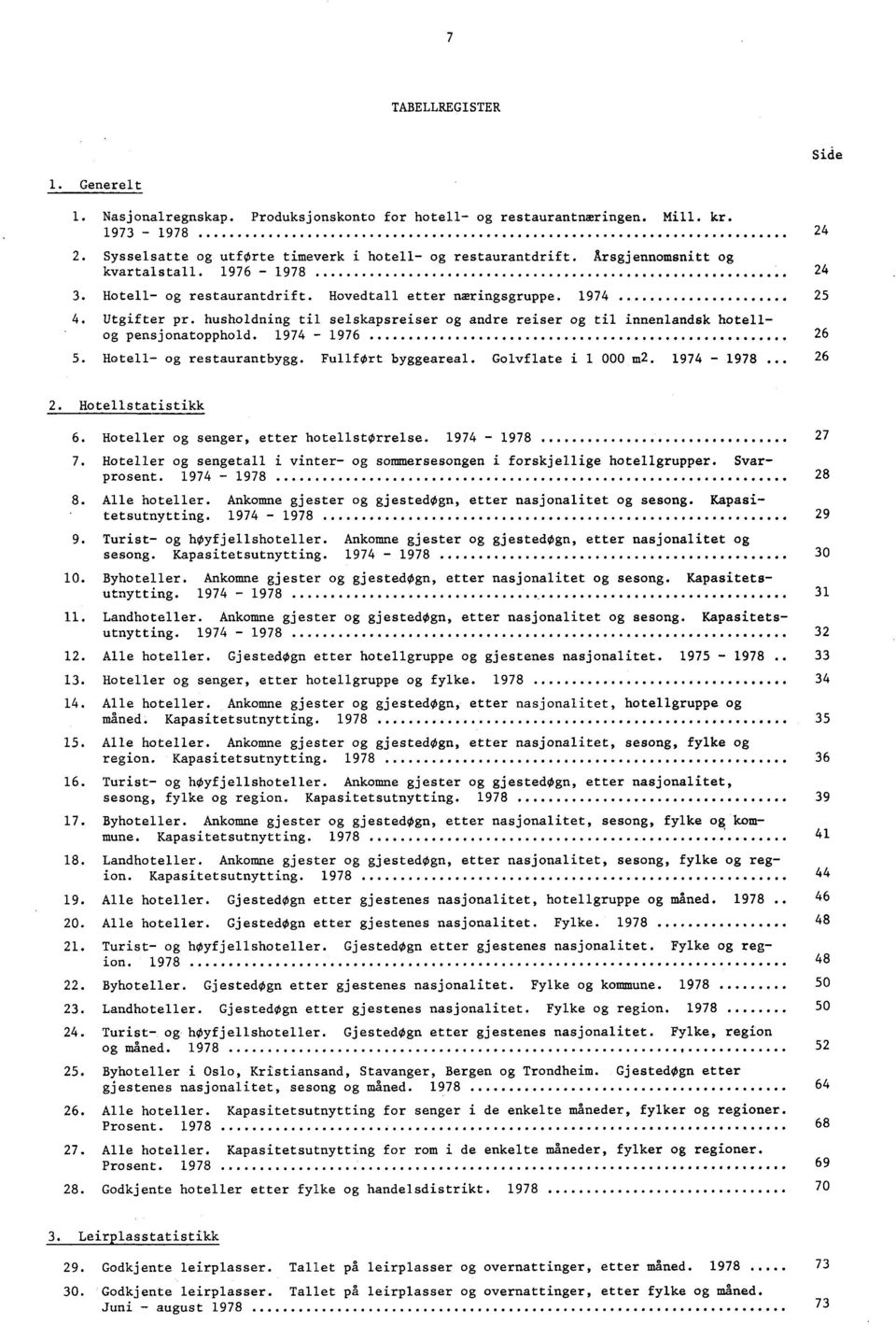 husholdning til selskapsreiser og andre reiser og til innenlandsk hotellog pensjonatopphold. 97 97 Hotell og restaurantbygg. FullfOrt byggeareal. Golvflate i 000 m. 97 978... Hotellstatistikk.