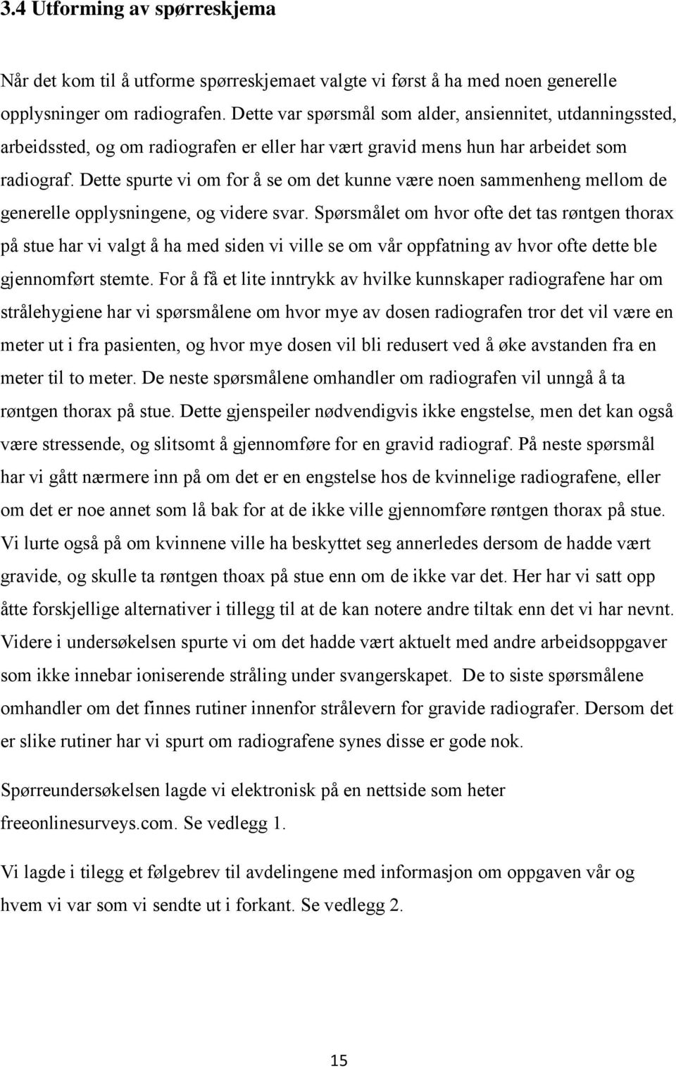 Dette spurte vi om for å se om det kunne være noen sammenheng mellom de generelle opplysningene, og videre svar.