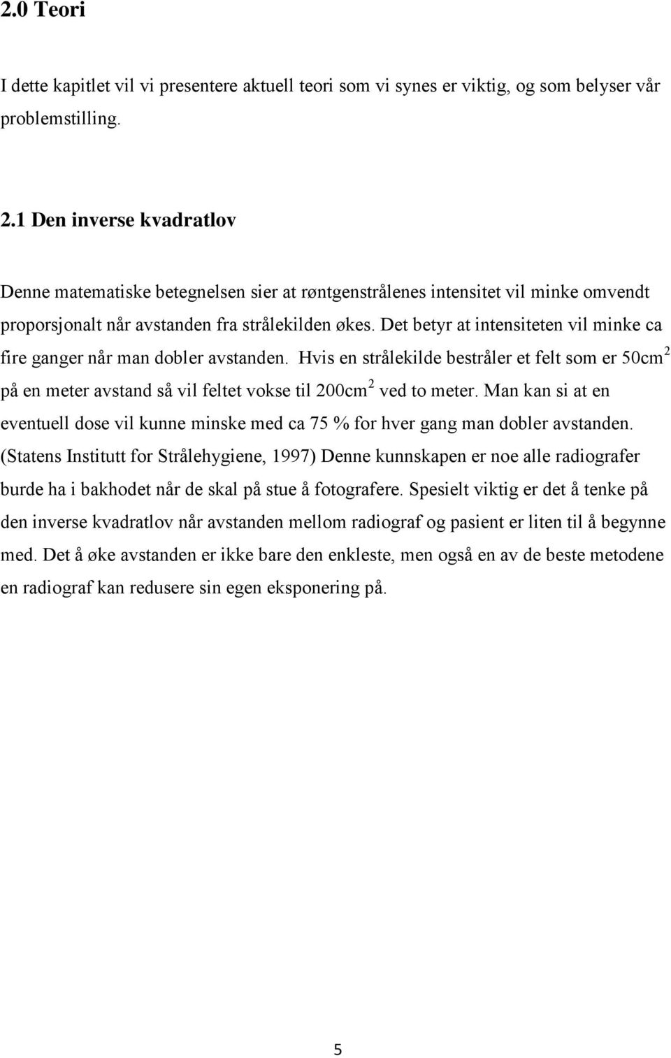 Det betyr at intensiteten vil minke ca fire ganger når man dobler avstanden. Hvis en strålekilde bestråler et felt som er 50cm 2 på en meter avstand så vil feltet vokse til 200cm 2 ved to meter.