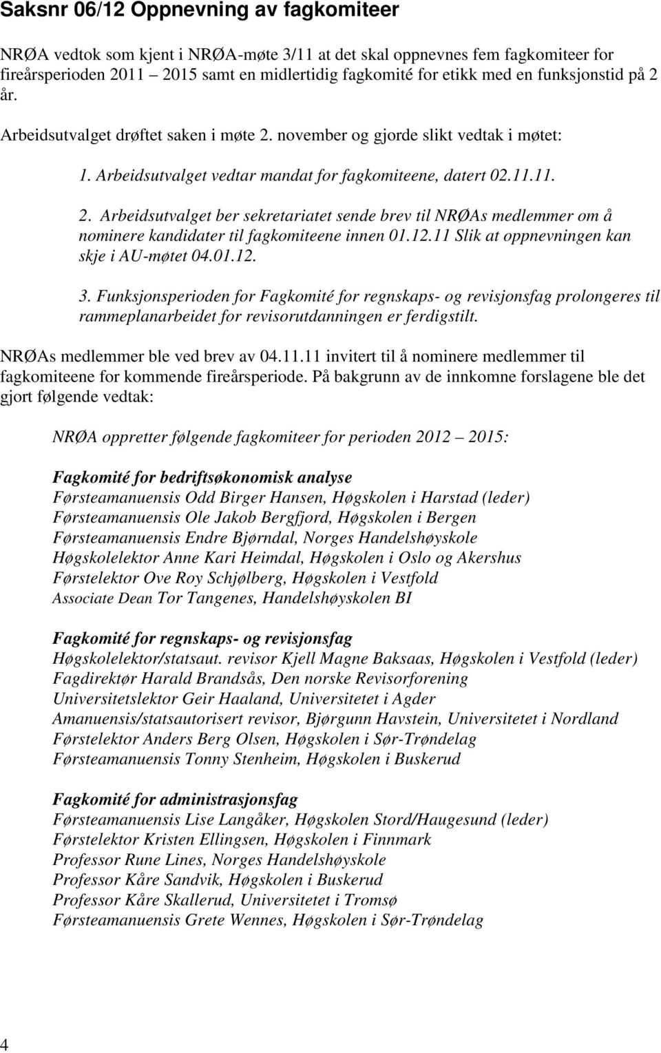 12.11 Slik at oppnevningen kan skje i AU-møtet 04.01.12. 3. Funksjonsperioden for Fagkomité for regnskaps- og revisjonsfag prolongeres til rammeplanarbeidet for revisorutdanningen er ferdigstilt.