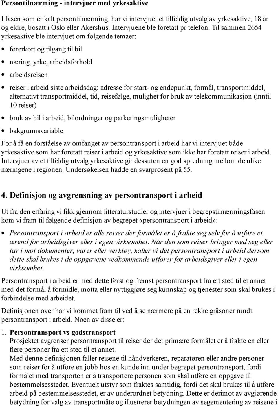 Til sammen 2654 yrkesaktive ble intervjuet om følgende temaer: førerkort og tilgang til bil næring, yrke, arbeidsforhold arbeidsreisen reiser i arbeid siste arbeidsdag; adresse for start- og