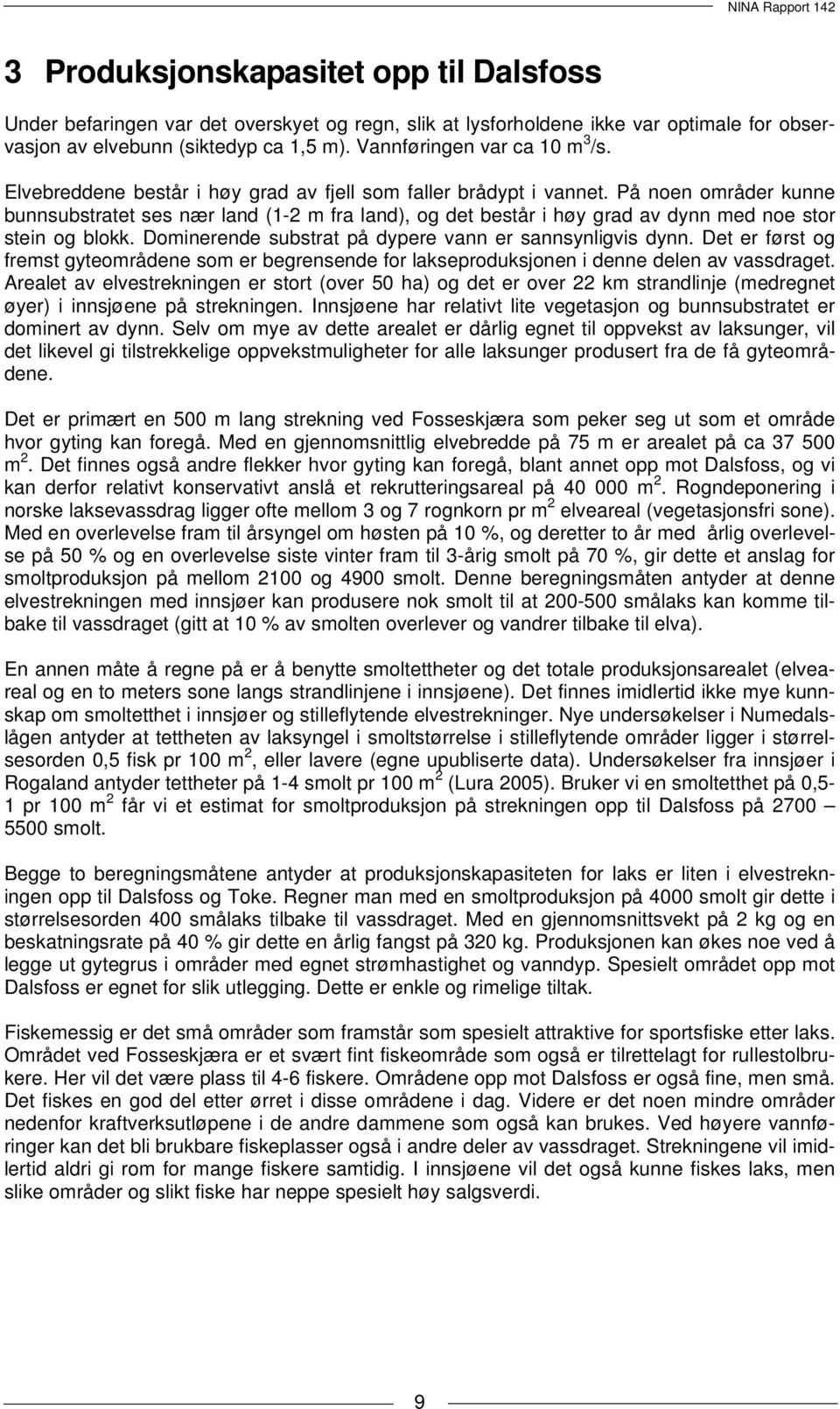 På noen områder kunne bunnsubstratet ses nær land (1-2 m fra land), og det består i høy grad av dynn med noe stor stein og blokk. Dominerende substrat på dypere vann er sannsynligvis dynn.