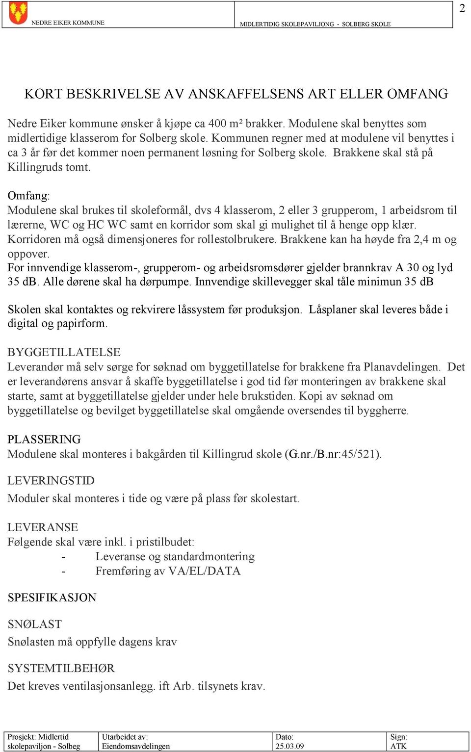 Omfang: Modulene skal brukes til skoleformål, dvs 4 klasserom, 2 eller 3 grupperom, 1 arbeidsrom til lærerne, WC og HC WC samt en korridor som skal gi mulighet til å henge opp klær.