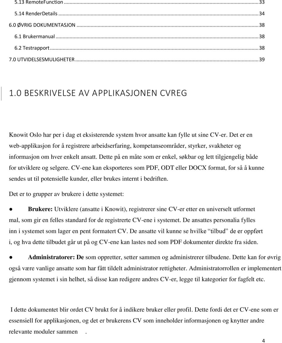 Det er en web-applikasjon for å registrere arbeidserfaring, kompetanseområder, styrker, svakheter og informasjon om hver enkelt ansatt.