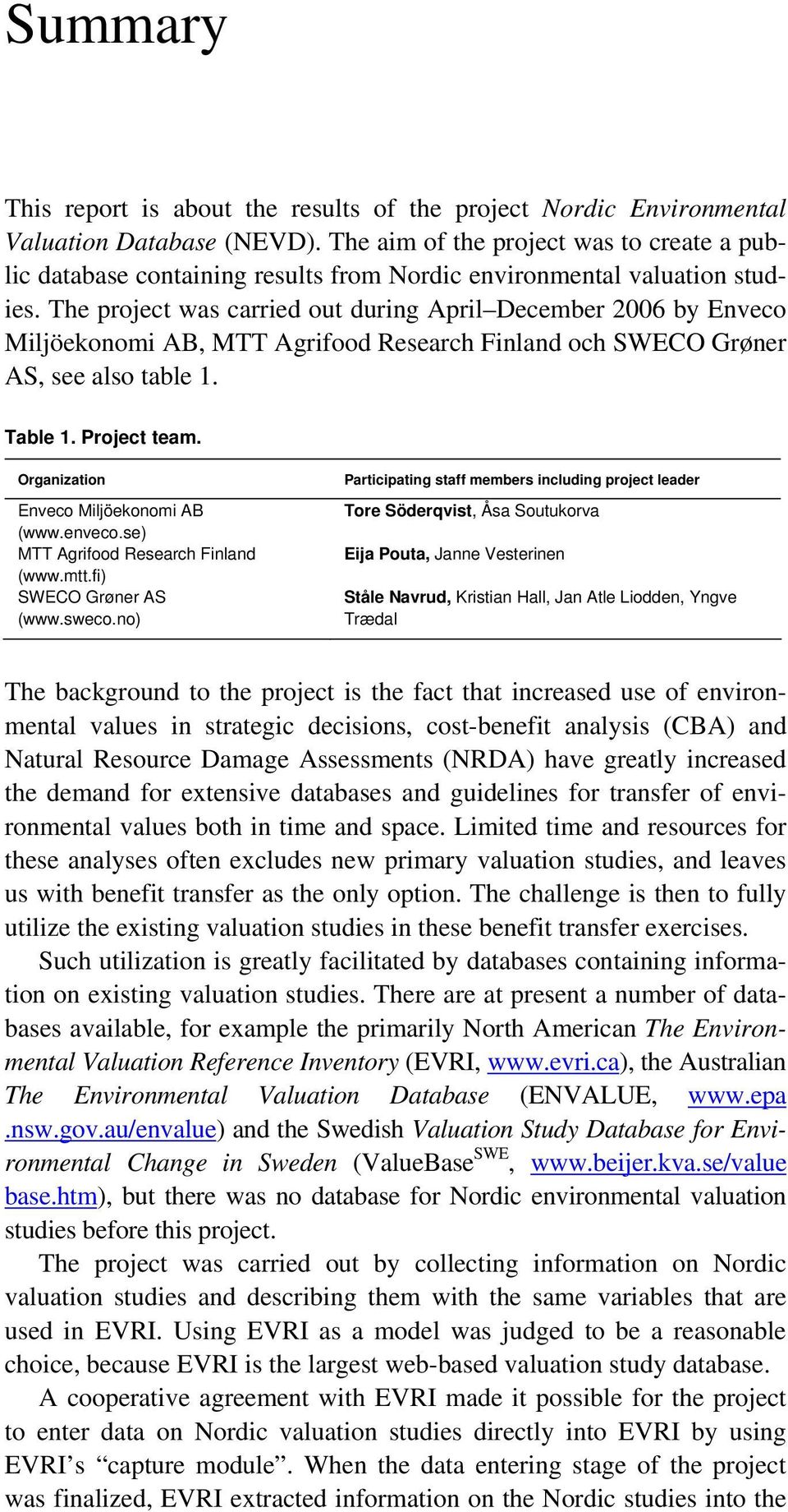The project was carried out during April December 2006 by Enveco Miljöekonomi AB, MTT Agrifood Research Finland och SWECO Grøner AS, see also table 1. Table 1. Project team.
