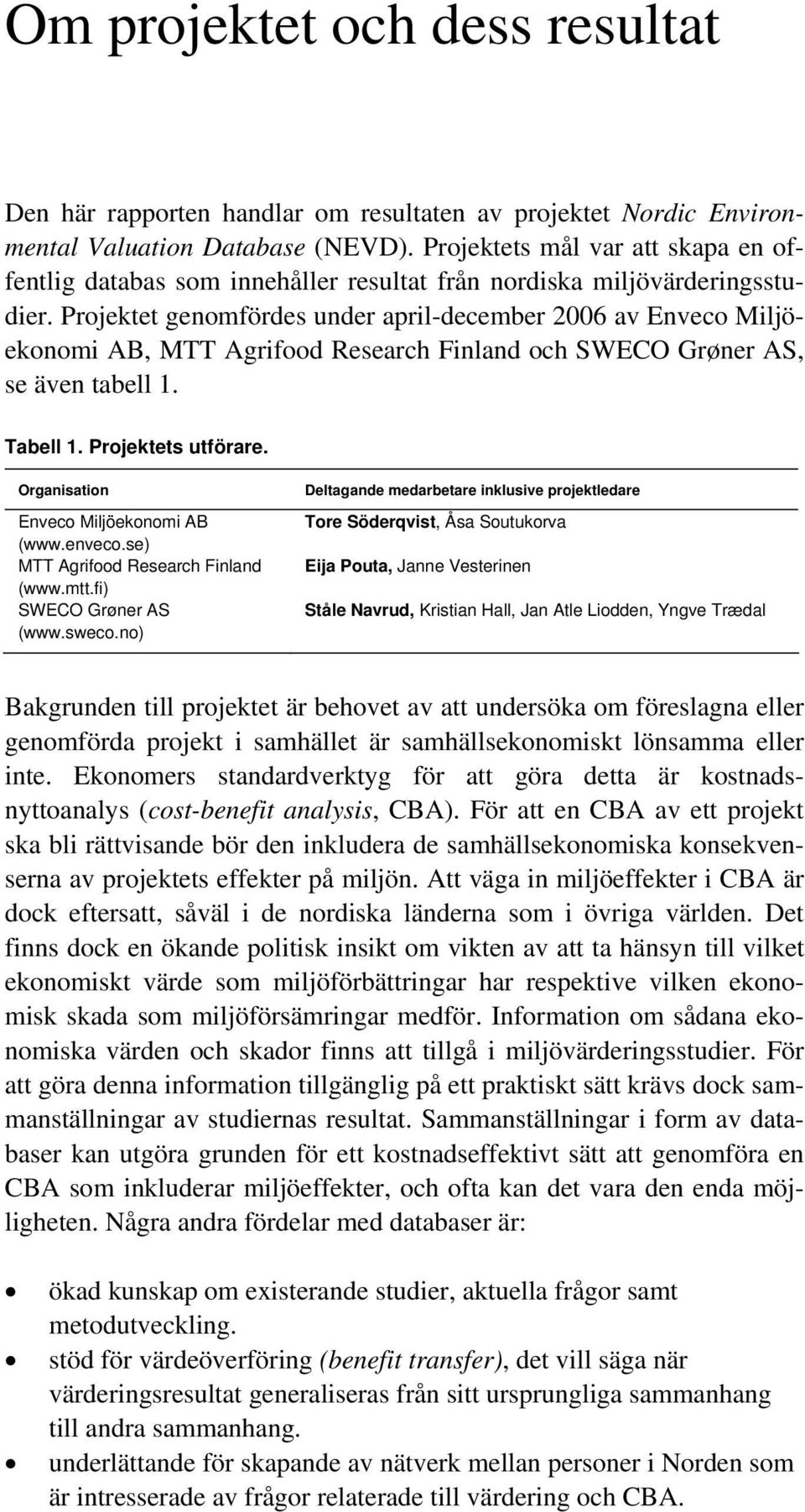 Projektet genomfördes under april-december 2006 av Enveco Miljöekonomi AB, MTT Agrifood Research Finland och SWECO Grøner AS, se även tabell 1. Tabell 1. Projektets utförare.