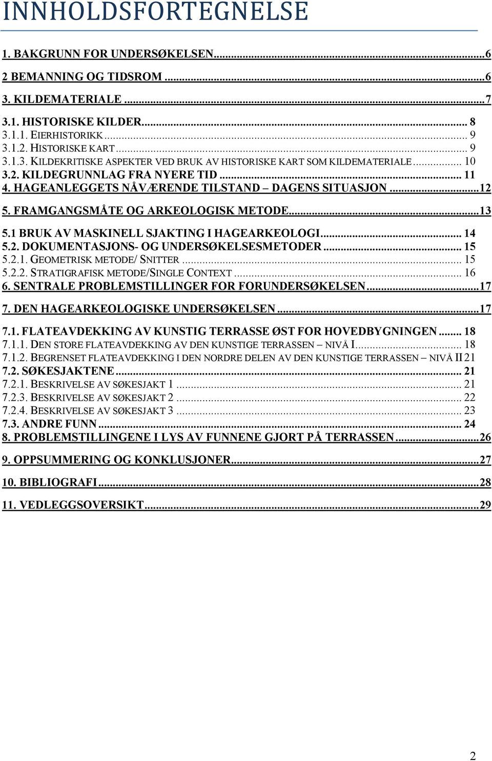 .. 14 5.2. DOKUMENTASJONS- OG UNDERSØKELSESMETODER... 15 5.2.1. GEOMETRISK METODE/ SNITTER... 15 5.2.2. STRATIGRAFISK METODE/SINGLE CONTEXT... 16 6. SENTRALE PROBLEMSTILLINGER FOR FORUNDERSØKELSEN.