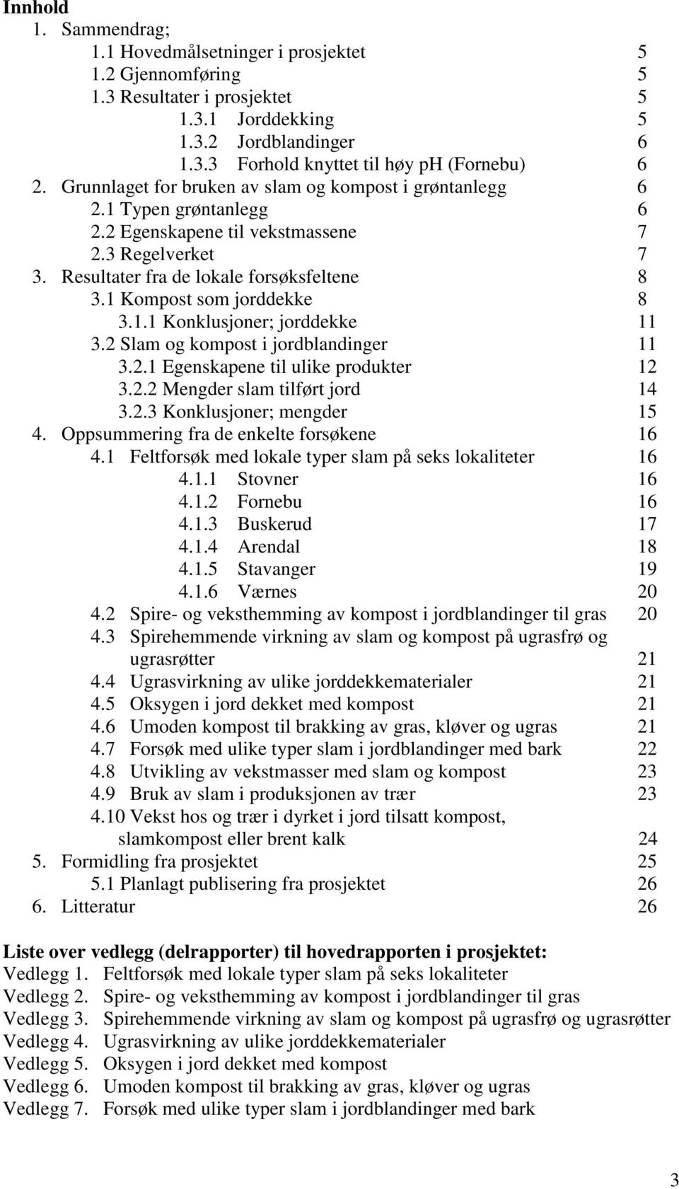 1 Kompost som jorddekke 8 3.1.1 Konklusjoner; jorddekke 11 3.2 Slam og kompost i jordblandinger 11 3.2.1 Egenskapene til ulike produkter 12 3.2.2 Mengder slam tilført jord 14 3.2.3 Konklusjoner; mengder 15 4.