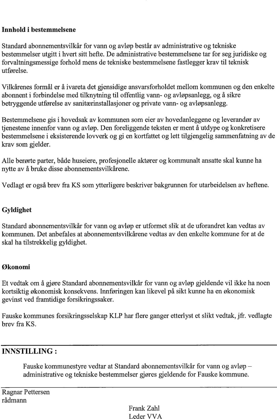 Vilkårenes formål er å ivareta det gjensidige ansvarsforholdet mellom kommunen og den enkelte abonnent i forbindelse med tilknytning til offentlig vann- og avløpsanlegg, og å sikre betryggende