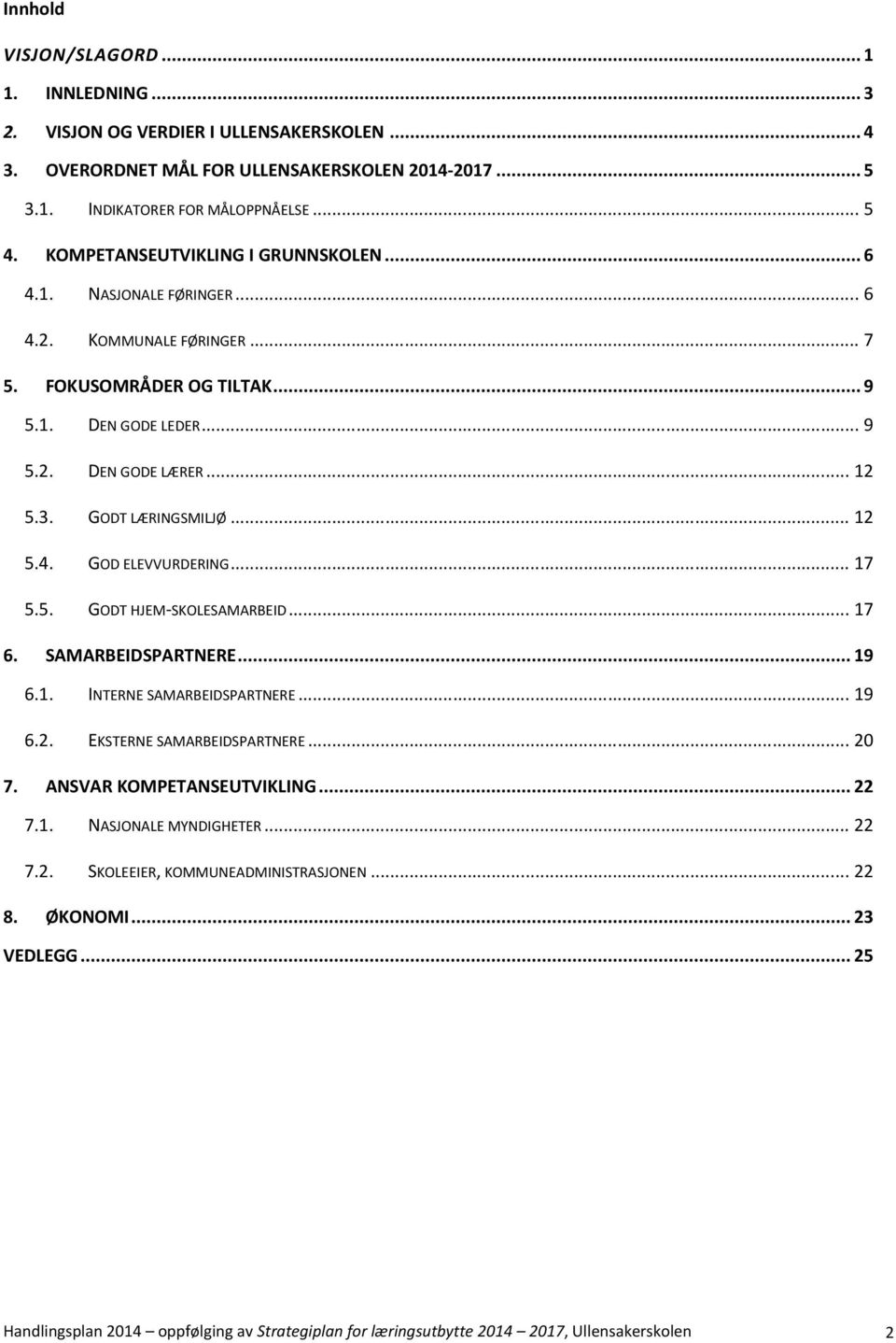 GODT LÆRINGSMILJØ... 12 5.4. GOD ELEVVURDERING... 17 5.5. GODT HJEM-SKOLESAMARBEID... 17 6. SAMARBEIDSPARTNERE... 19 6.1. INTERNE SAMARBEIDSPARTNERE... 19 6.2. EKSTERNE SAMARBEIDSPARTNERE... 20 7.