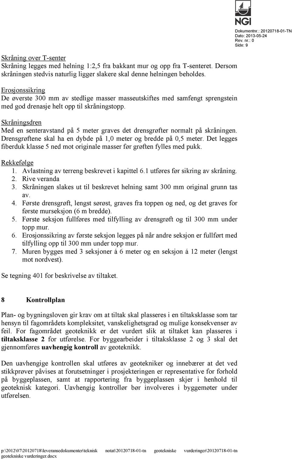 Skråningsdren Med en senteravstand på 5 meter graves det drensgrøfter normalt på skråningen. Drensgrøftene skal ha en dybde på 1,0 meter og bredde på 0,5 meter.