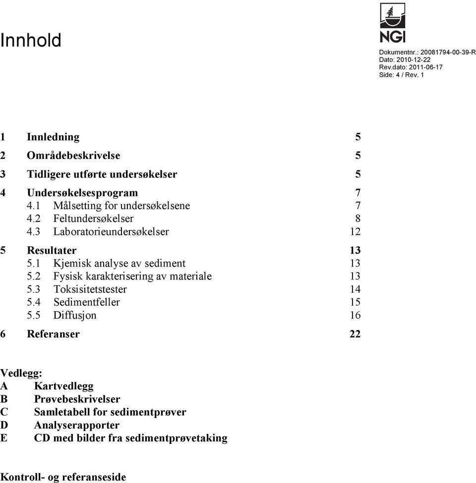 2 Feltundersøkelser 8 4.3 Laboratorieundersøkelser 12 5 Resultater 13 5.1 Kjemisk analyse av sediment 13 5.2 Fysisk karakterisering av materiale 13 5.