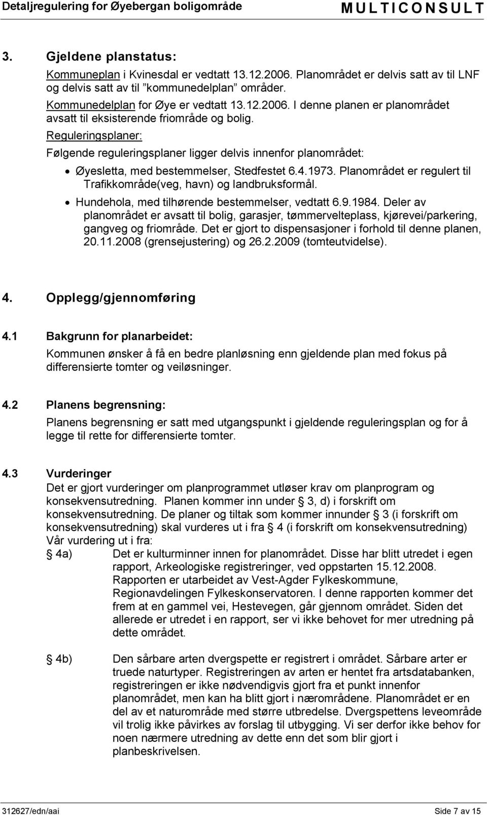 Planområdet er regulert til Trafikkområde(veg, havn) og landbruksformål. Hundehola, med tilhørende bestemmelser, vedtatt 6.9.1984.